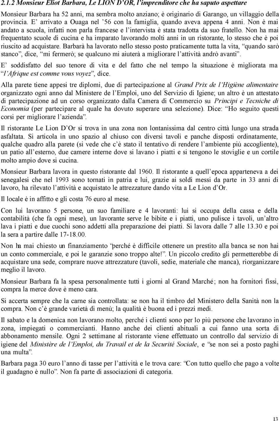 Non ha mai frequentato scuole di cucina e ha imparato lavorando molti anni in un ristorante, lo stesso che è poi riuscito ad acquistare.