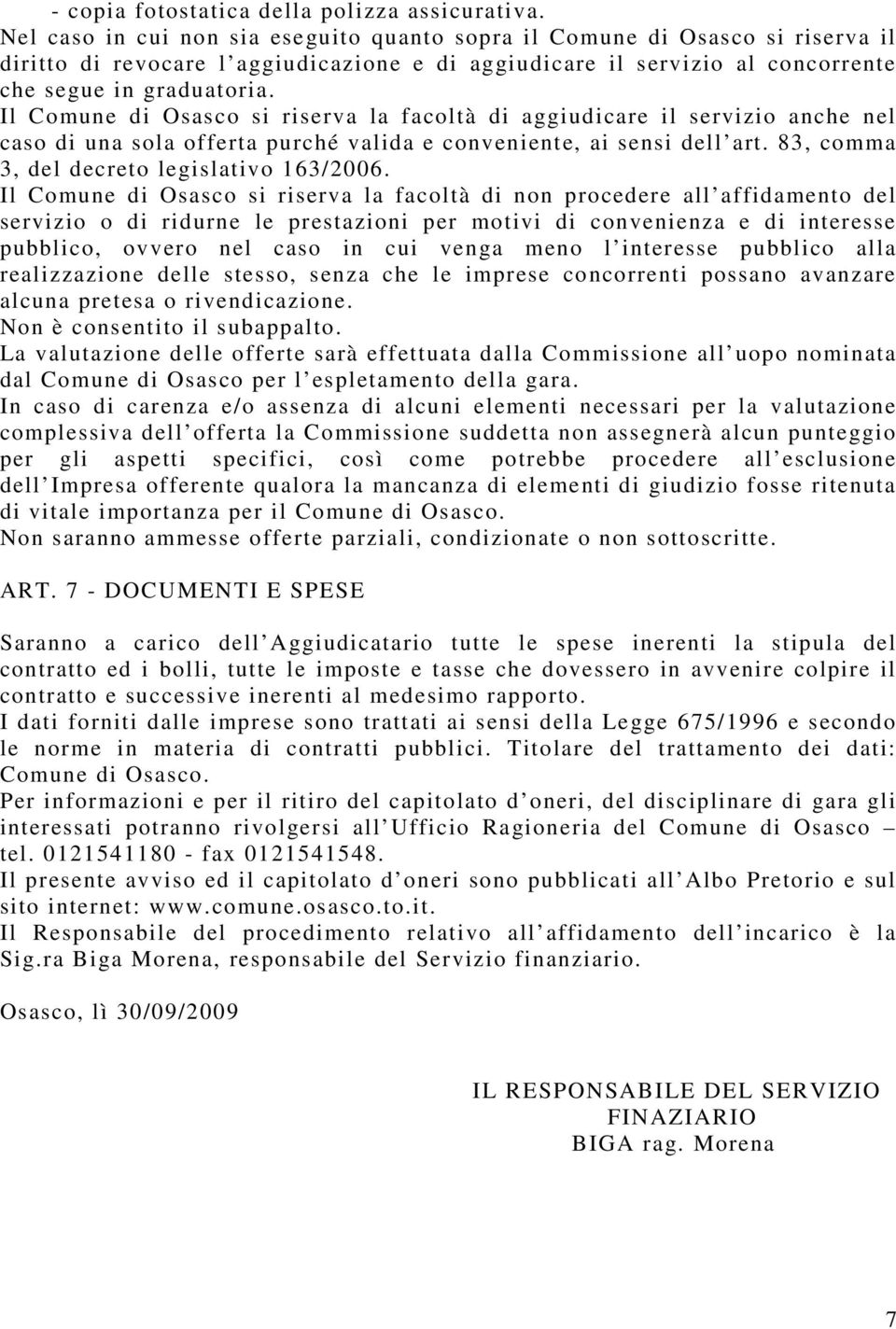 Il Comune di Osasco si riserva la facoltà di aggiudicare il servizio anche nel caso di una sola offerta purché valida e conveniente, ai sensi dell art. 83, comma 3, del decreto legislativo 163/2006.