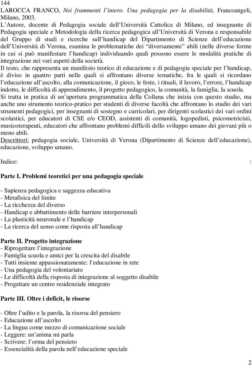 Gruppo di studi e ricerche sull handicap del Dipartimento di Scienze dell educazione dell Università di Verona, esamina le problematiche dei diversamente abili (nelle diverse forme in cui si può