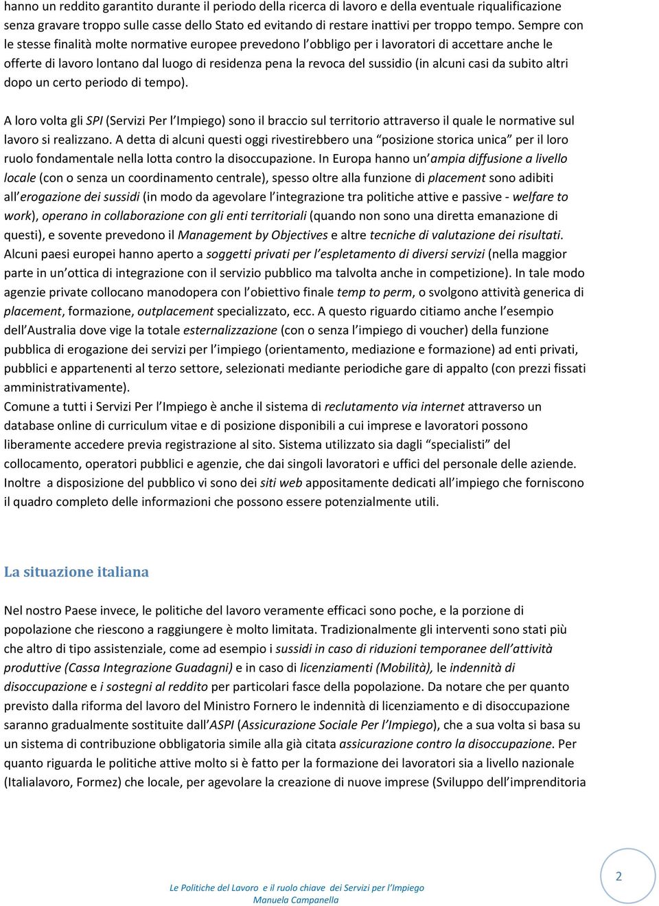 alcuni casi da subito altri dopo un certo periodo di tempo). A loro volta gli SPI (Servizi Per l Impiego) sono il braccio sul territorio attraverso il quale le normative sul lavoro si realizzano.