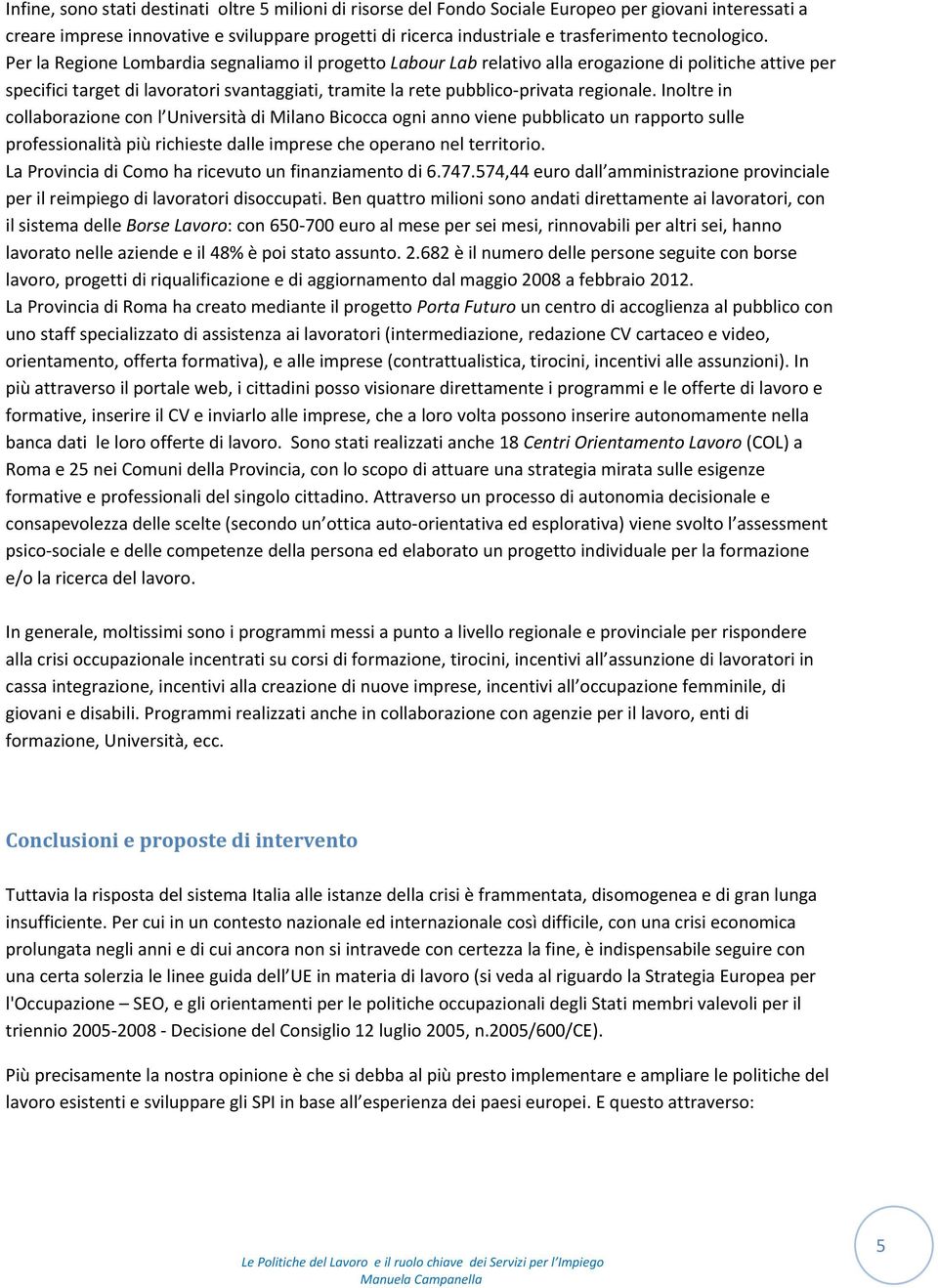 Per la Regione Lombardia segnaliamo il progetto Labour Lab relativo alla erogazione di politiche attive per specifici target di lavoratori svantaggiati, tramite la rete pubblico privata regionale.