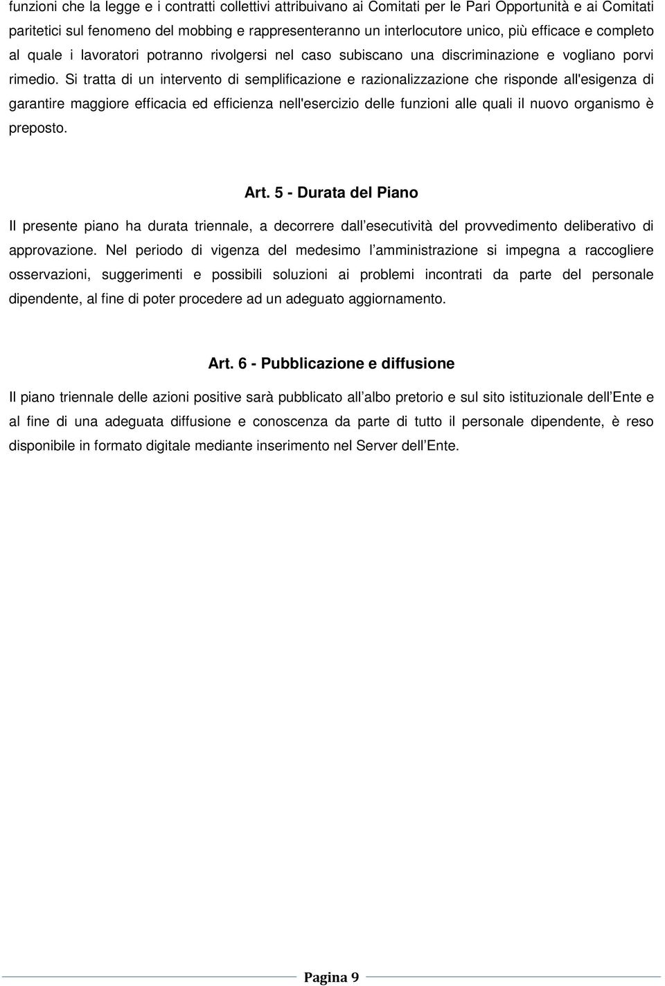 Si tratta di un intervento di semplificazione e razionalizzazione che risponde all'esigenza di garantire maggiore efficacia ed efficienza nell'esercizio delle funzioni alle quali il nuovo organismo è