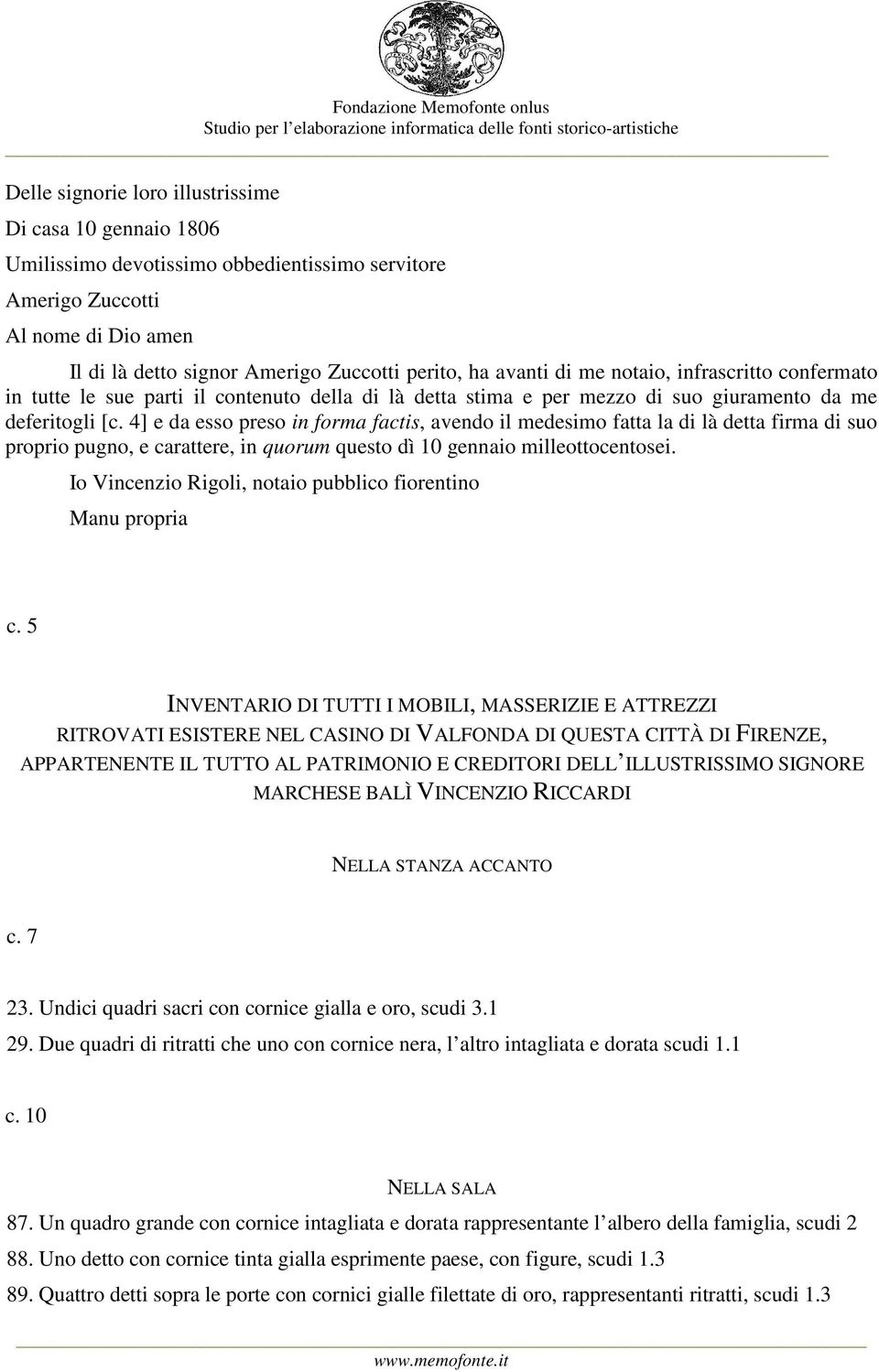 4] e da esso preso in forma factis, avendo il medesimo fatta la di là detta firma di suo proprio pugno, e carattere, in quorum questo dì 10 gennaio milleottocentosei.