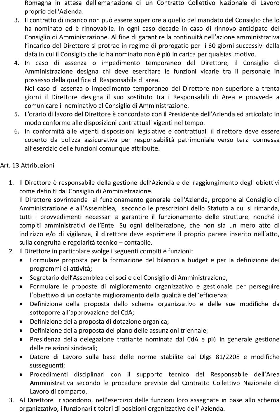 In ogni caso decade in caso di rinnovo anticipato del Consiglio di Amministrazione.