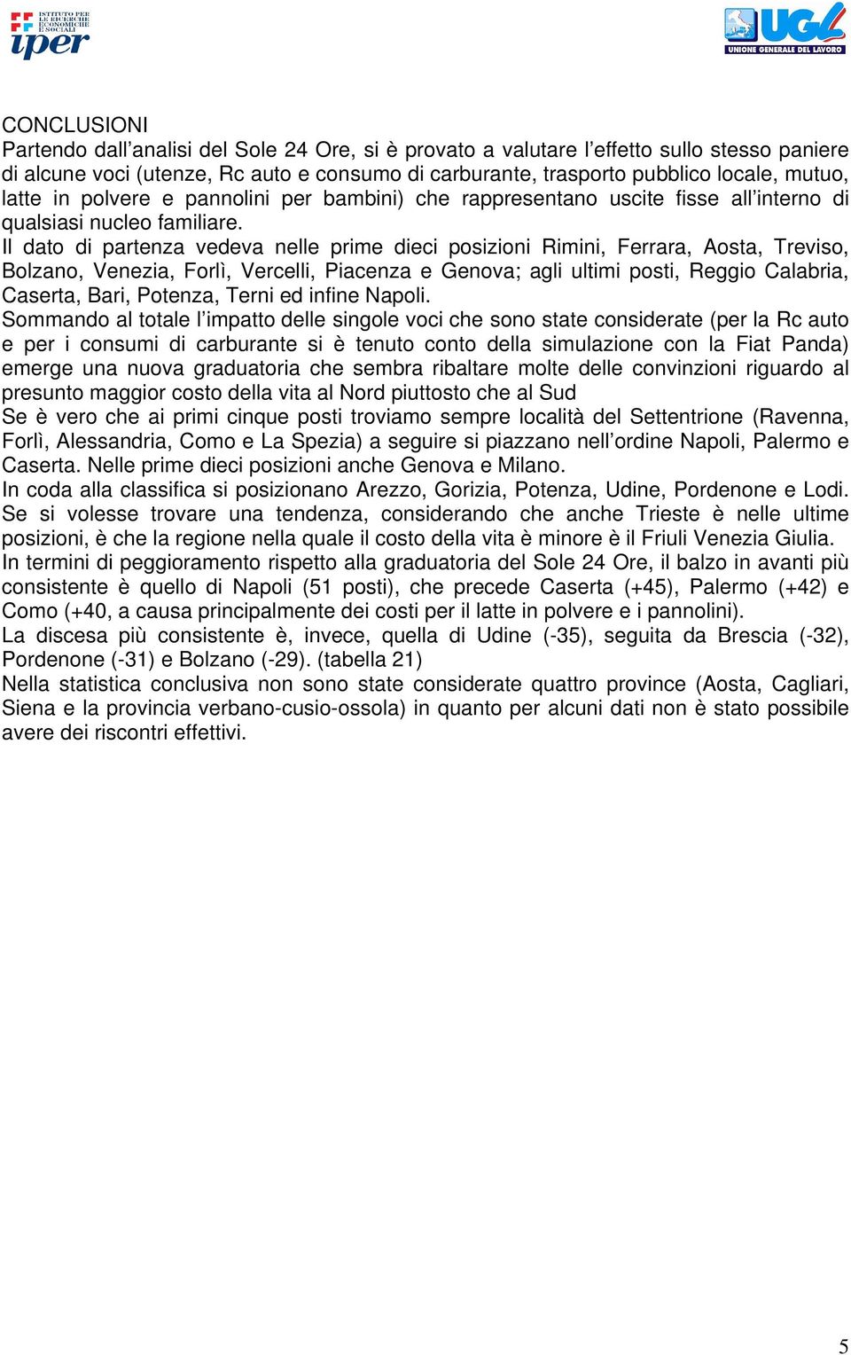 Il dato di partenza vedeva nelle prime dieci posizioni Rimini, Ferrara, Aosta, Treviso, Bolzano, Venezia, Forlì, Vercelli, Piacenza e Genova; agli ultimi posti, Reggio Calabria, Caserta, Bari,