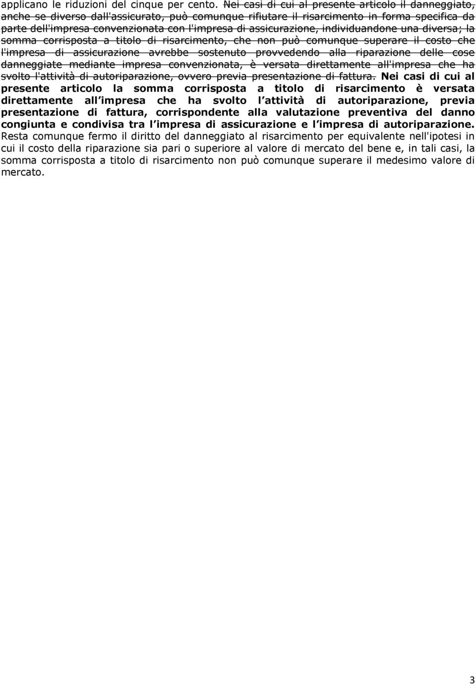 assicurazione, individuandone una diversa; la somma corrisposta a titolo di risarcimento, che non può comunque superare il costo che l'impresa di assicurazione avrebbe sostenuto provvedendo alla