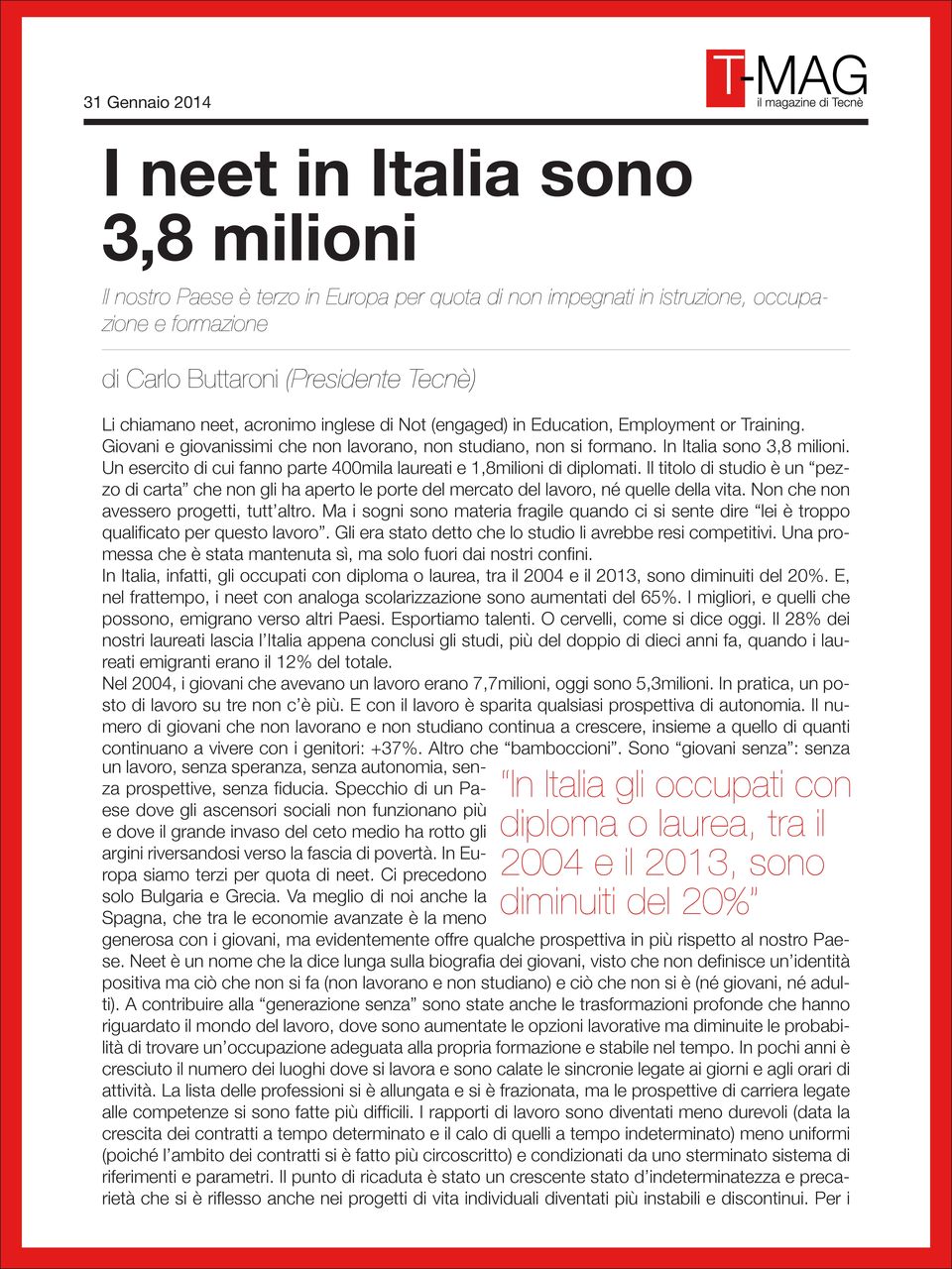 Un esercito di cui fanno parte 400mila laureati e 1,8milioni di diplomati. Il titolo di studio è un pezzo di carta che non gli ha aperto le porte del mercato del lavoro, né quelle della vita.