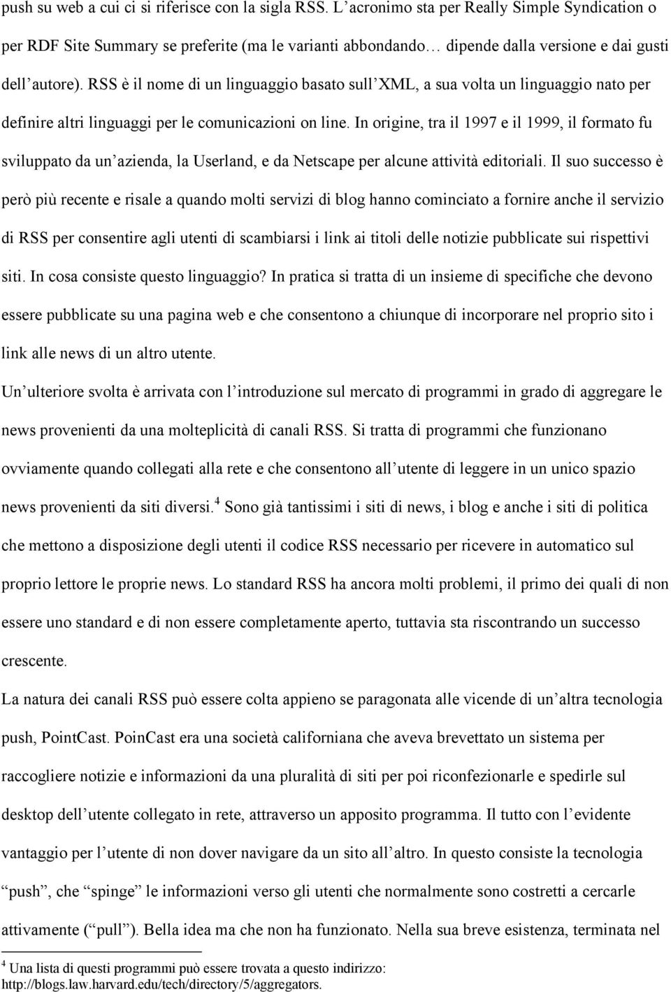 RSS è il nome di un linguaggio basato sull XML, a sua volta un linguaggio nato per definire altri linguaggi per le comunicazioni on line.