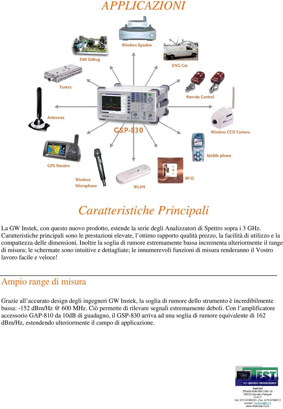 Inoltre la soglia di rumore estremamente bassa incrementa ulteriormente il range di misura; le schermate sono intuitive e dettagliate; le innumerevoli funzioni di misura renderanno il Vostro lavoro