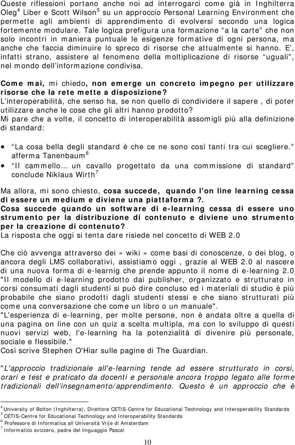 Tale logica prefigura una formazione a la carte che non solo incontri in maniera puntuale le esigenze formative di ogni persona, ma anche che faccia diminuire lo spreco di risorse che attualmente si