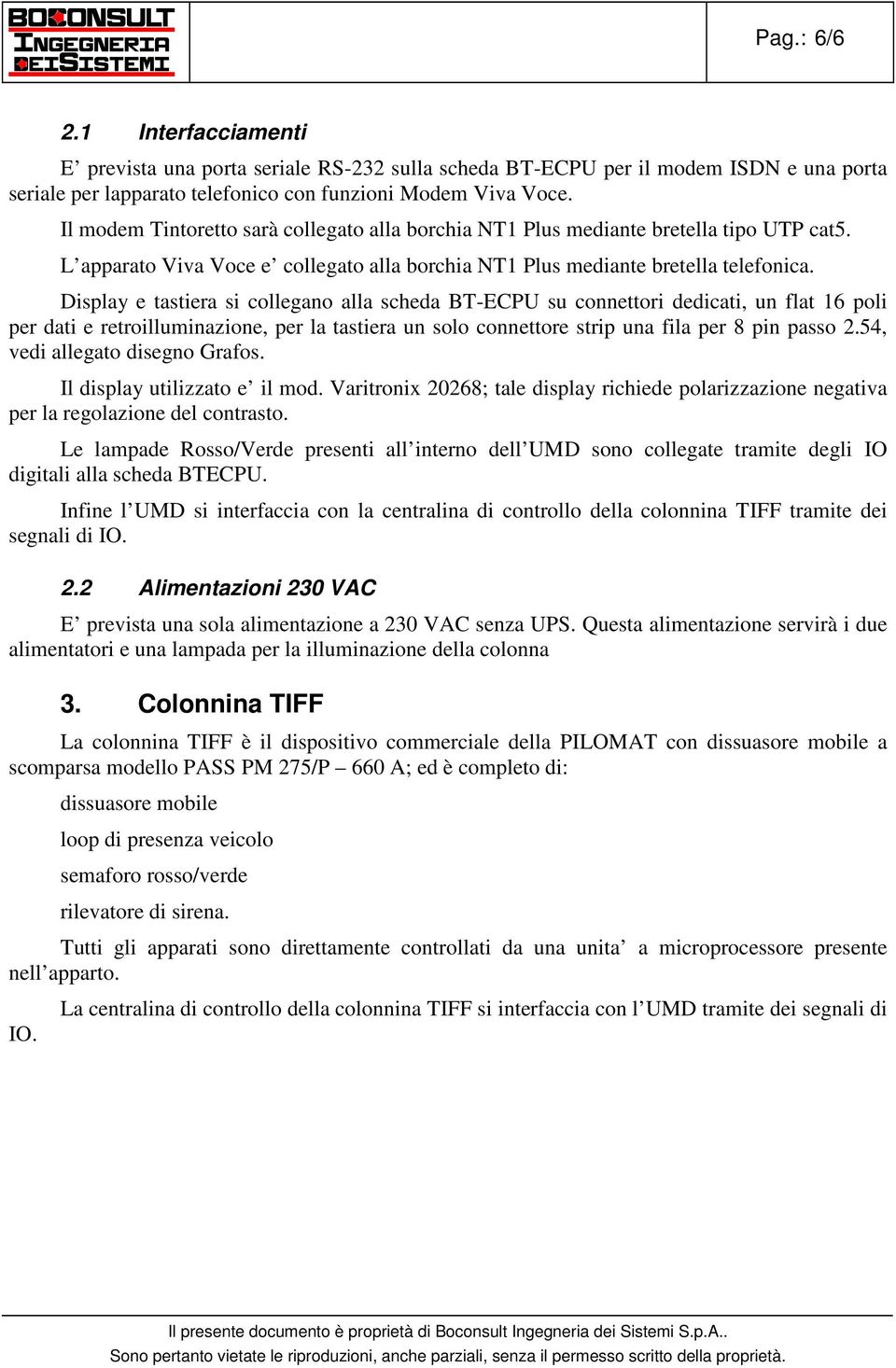 Display e tastiera si cllegan alla scheda BT-ECPU su cnnettri dedicati, un flat 16 pli per dati e retrilluminazine, per la tastiera un sl cnnettre strip una fila per 8 pin pass 2.