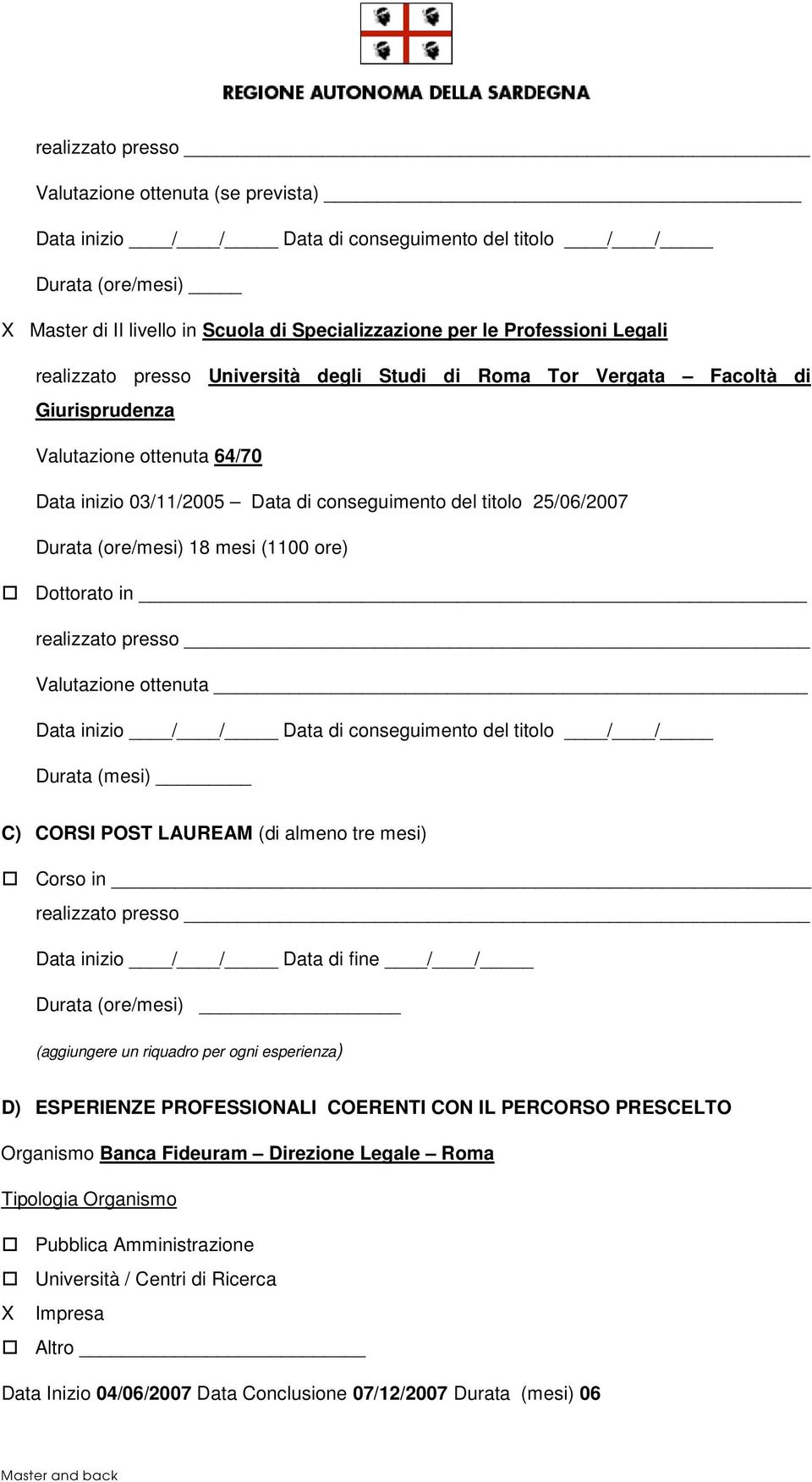 (ore/mesi) 18 mesi (1100 ore) Dottorato in realizzato presso Valutazione ottenuta Data inizio / / Data di conseguimento del titolo / / Durata (mesi) C) CORSI POST LAUREAM (di almeno tre mesi) Corso