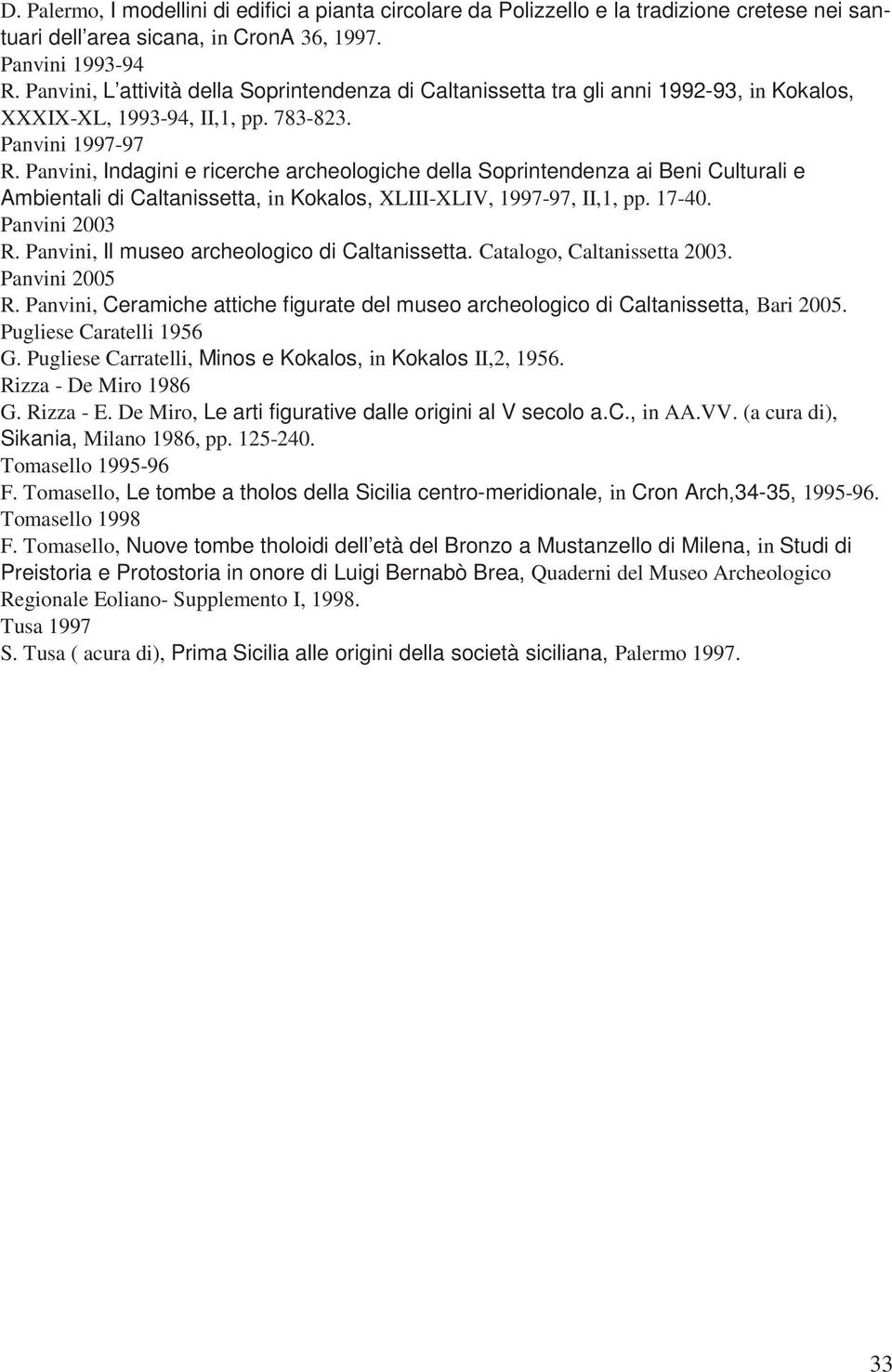 Panvini, Indagini e ricerche archeologiche della Soprintendenza ai Beni Culturali e Ambientali di Caltanissetta, in Kokalos, XLIII-XLIV, 1997-97, II,1, pp. 17-40. Panvini 2003 R.
