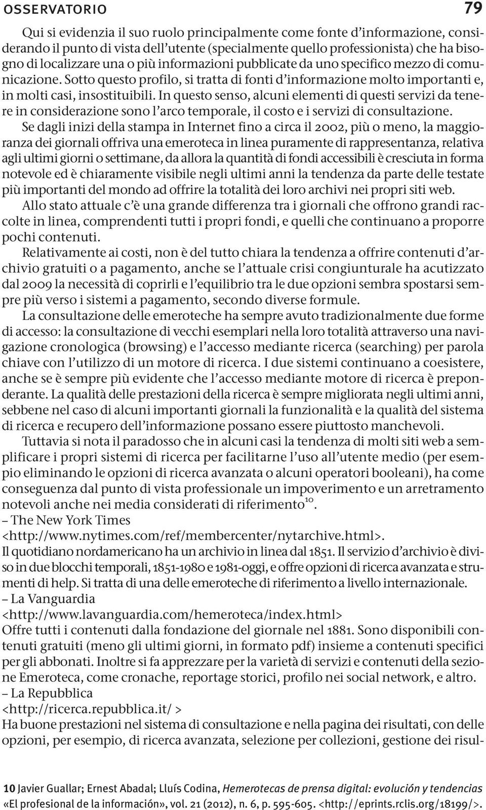 In questo senso, alcuni elementi di questi servizi da tenere in considerazione sono l arco temporale, il costo e i servizi di consultazione.