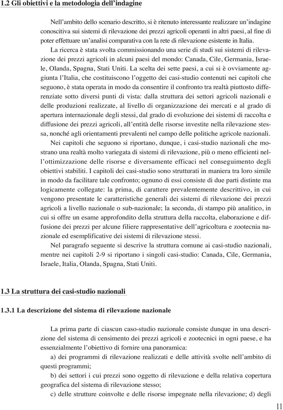 La ricerca è stata svolta commissionando una serie di studi sui sistemi di rilevazione dei prezzi agricoli in alcuni paesi del mondo: Canada, Cile, Germania, Israele, Olanda, Spagna, Stati Uniti.