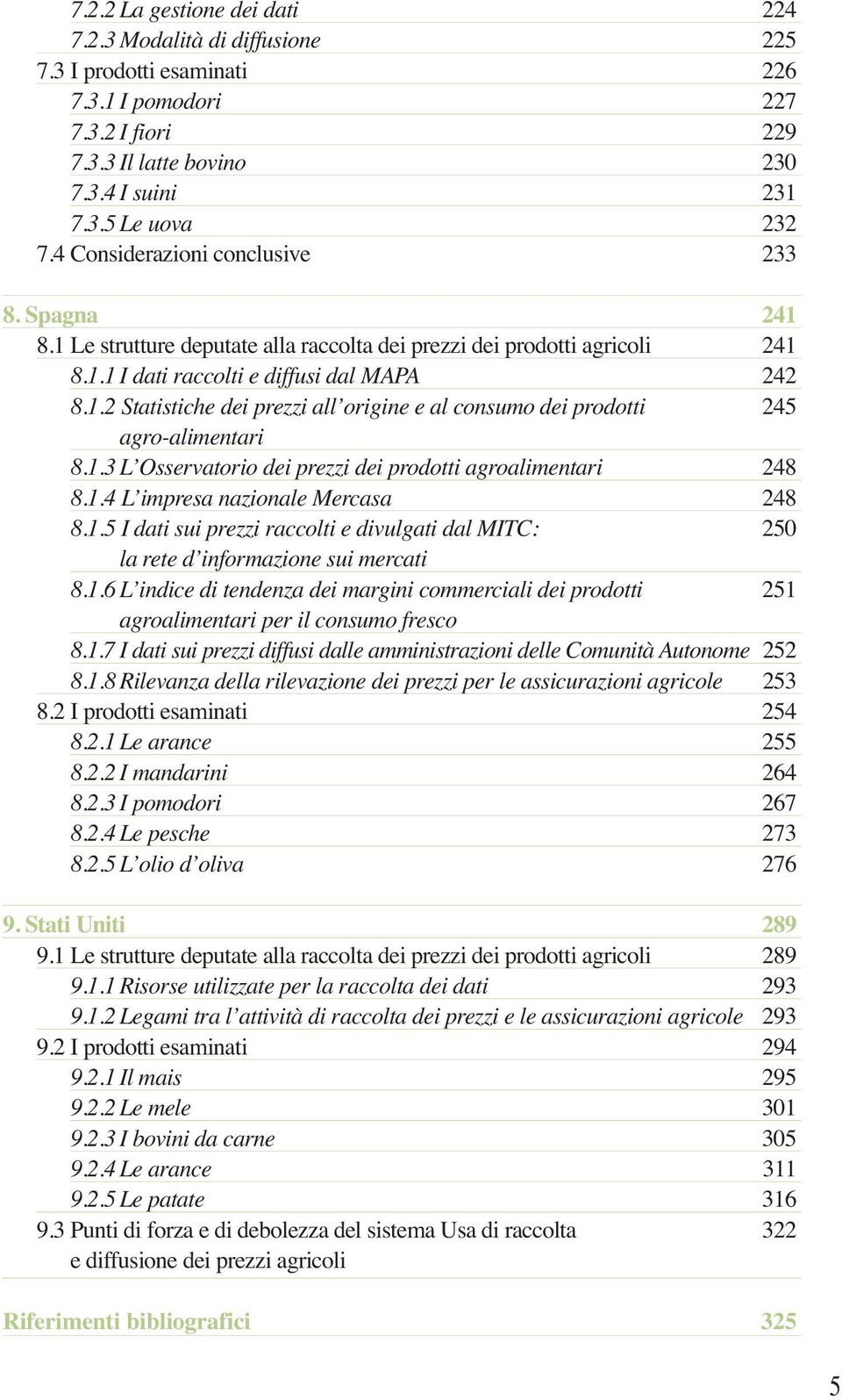 1.3 L Osservatorio dei prezzi dei prodotti agroalimentari 248 8.1.4 L impresa nazionale Mercasa 248 8.1.5 I dati sui prezzi raccolti e divulgati dal MITC: 250 la rete d informazione sui mercati 8.1.6 L indice di tendenza dei margini commerciali dei prodotti 251 agroalimentari per il consumo fresco 8.