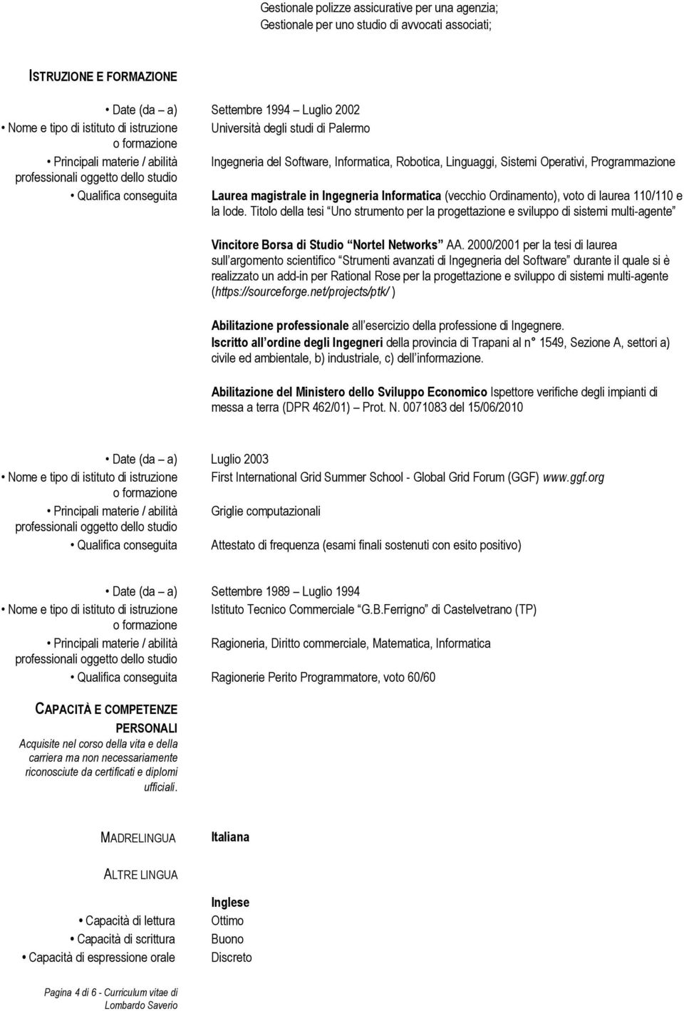 studio Qualifica conseguita Laurea magistrale in Ingegneria Informatica (vecchio Ordinamento), voto di laurea 110/110 e la lode.