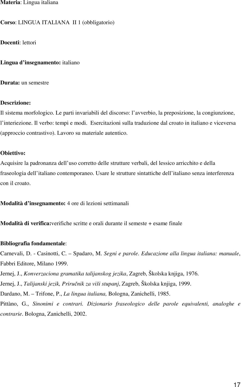Esercitazioni sulla traduzione dal croato in italiano e viceversa (approccio contrastivo). Lavoro su materiale autentico.