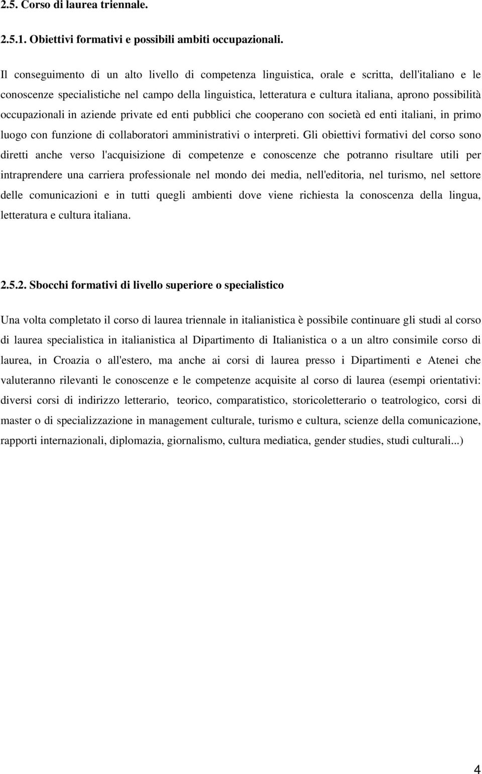 possibilità occupazionali in aziende private ed enti pubblici che cooperano con società ed enti italiani, in primo luogo con funzione di collaboratori amministrativi o interpreti.