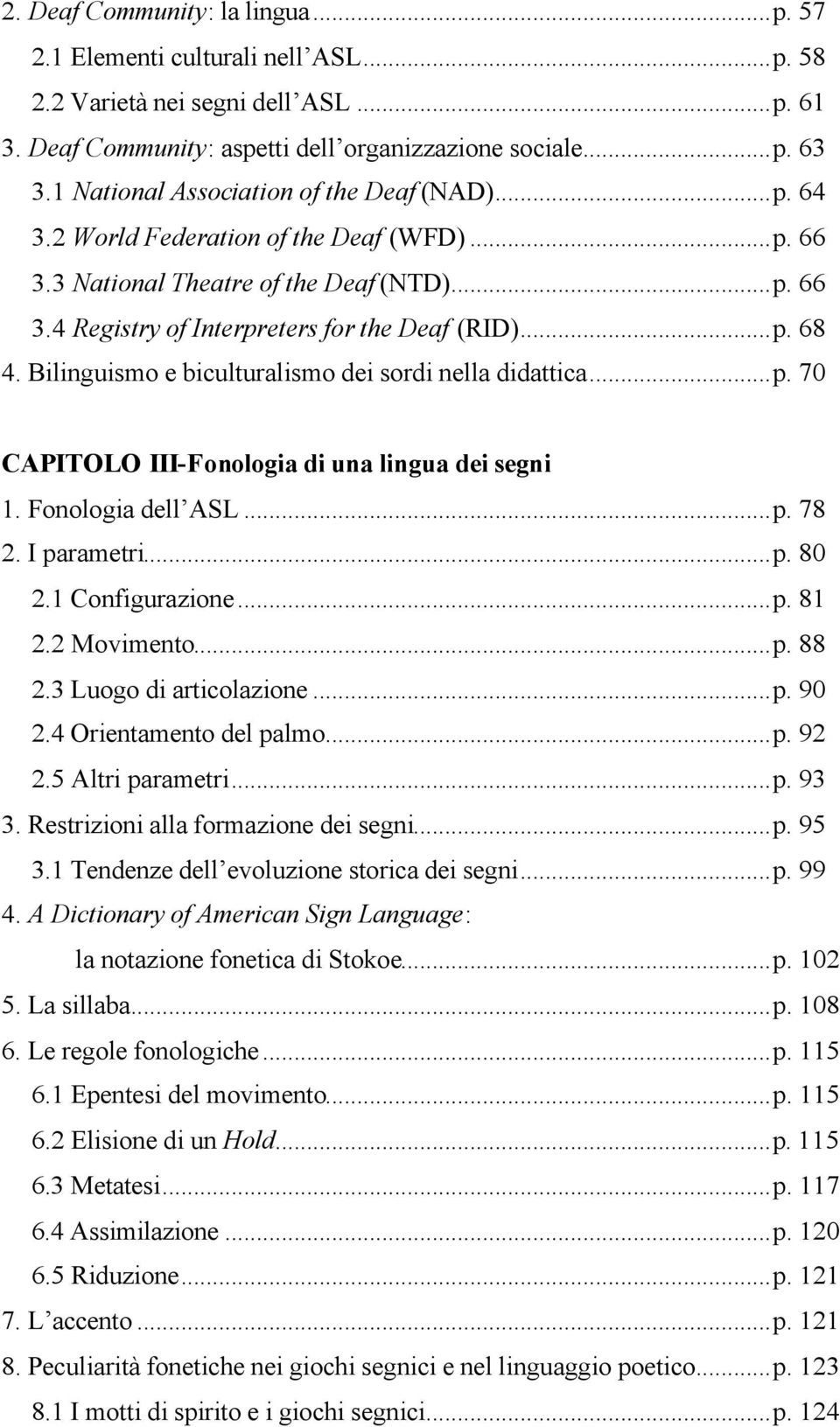 Bilinguismo e biculturalismo dei sordi nella didattica...p. 70 CAPITOLO III-Fonologia di una lingua dei segni 1. Fonologia dell ASL...p. 78 2. I parametri...p. 80 2.1 Configurazione...p. 81 2.