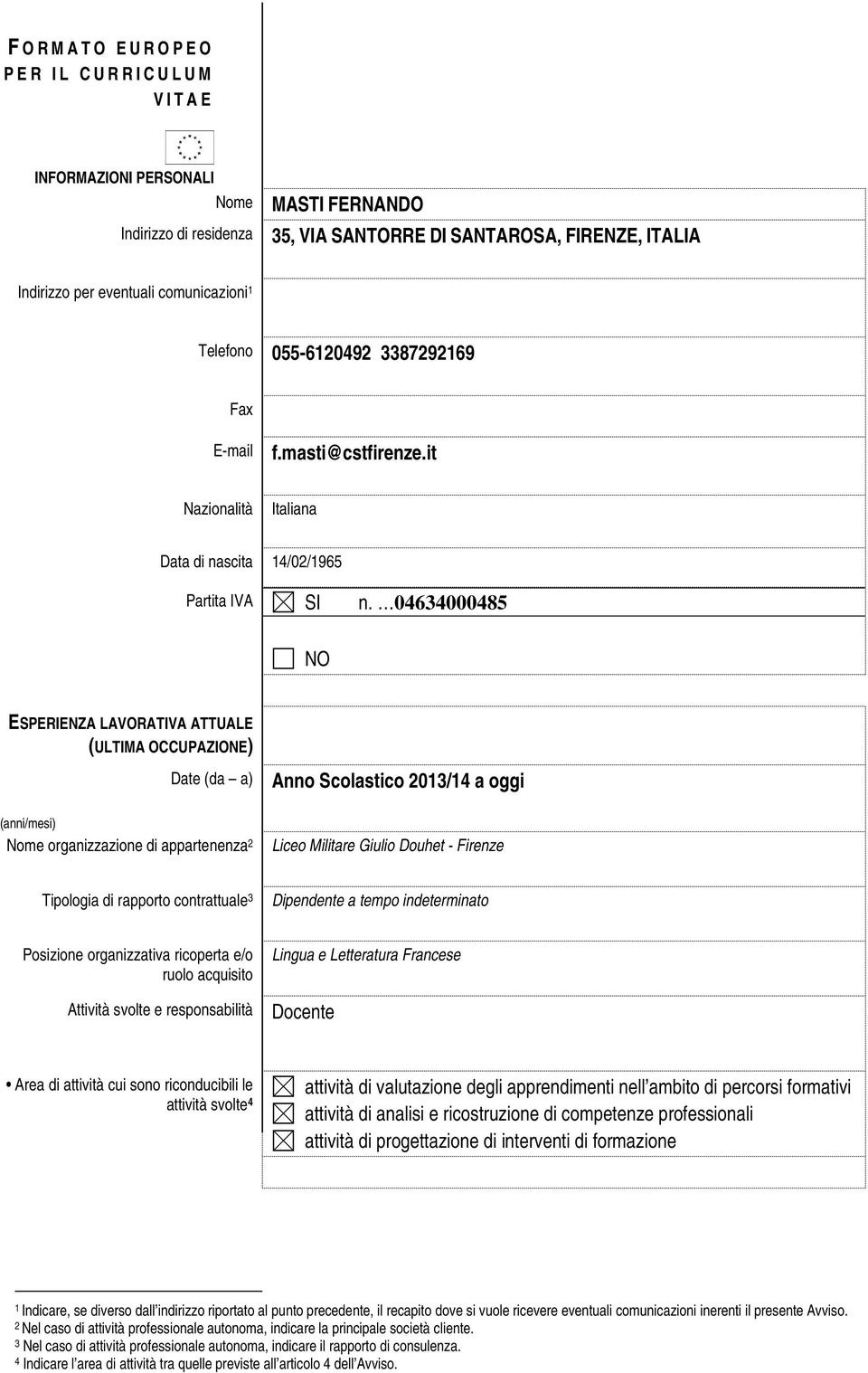 04634000485 NO ESPERIENZA LAVORATIVA ATTUALE (ULTIMA OCCUPAZIONE) Date (da a) (anni/mesi) Nome organizzazione di appartenenza 2 Anno Scolastico 2013/14 a oggi Liceo Militare Giulio Douhet - Tipologia