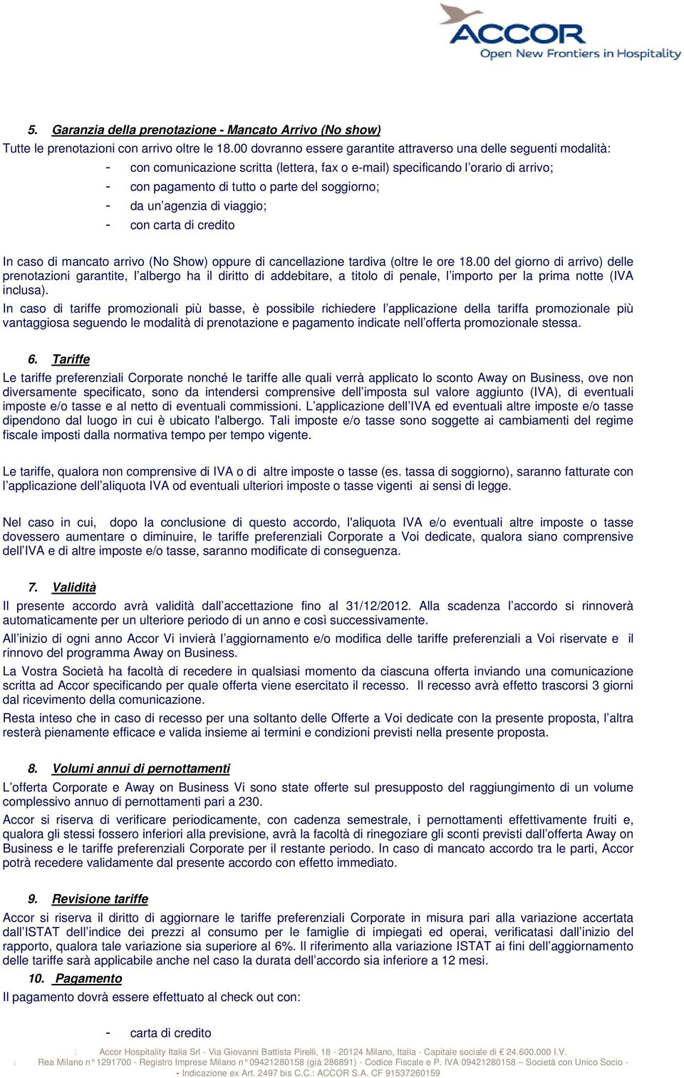 soggiorno; - da un agenzia di viaggio; - con carta di credito In caso di mancato arrivo (No Show) oppure di cancellazione tardiva (oltre le ore 18.