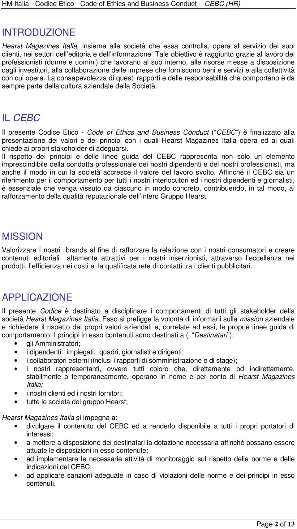 forniscono beni e servizi e alla collettività con cui opera. La consapevolezza di questi rapporti e delle responsabilità che comportano è da sempre parte della cultura aziendale della Società.