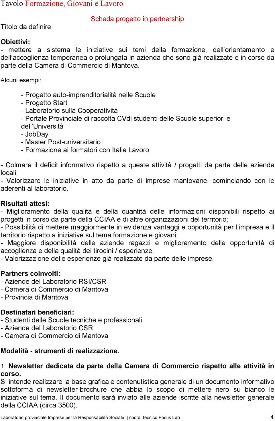 Alcuni esempi: - Progetto auto-imprenditorialità nelle Scuole - Progetto Start - Laboratorio sulla Cooperatività - Portale Provinciale di raccolta CVdi studenti delle Scuole superiori e dell