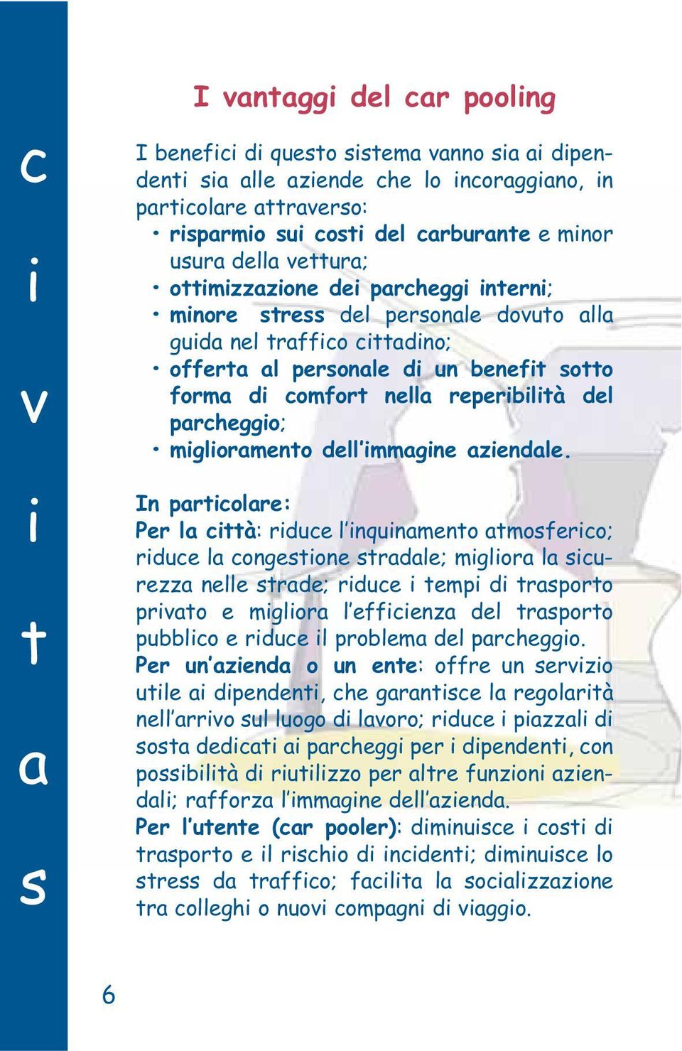 In prtclre: Per l cttà: rduce l nqunment tmsferc; rduce l cngestne strdle; mglr l scurezz nelle strde; rduce temp d trsprt prvt e mglr l effcenz del trsprt pubblc e rduce l prblem del prchegg.