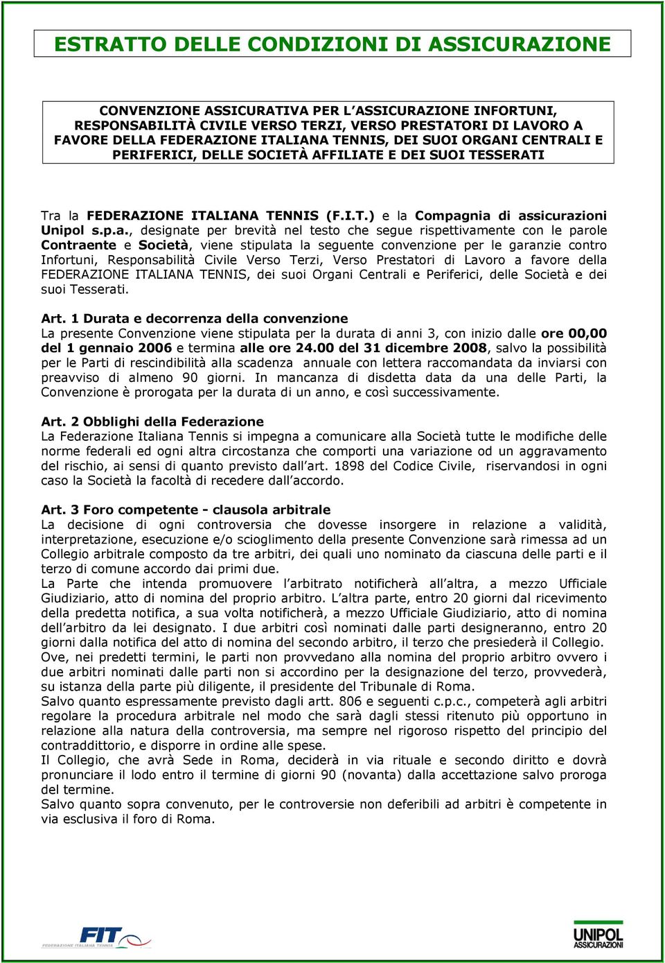 la FEDERAZIONE ITALIANA TENNIS (F.I.T.) e la Compagnia di assicurazioni Unipol s.p.a., designate per brevità nel testo che segue rispettivamente con le parole Contraente e Società, viene stipulata la