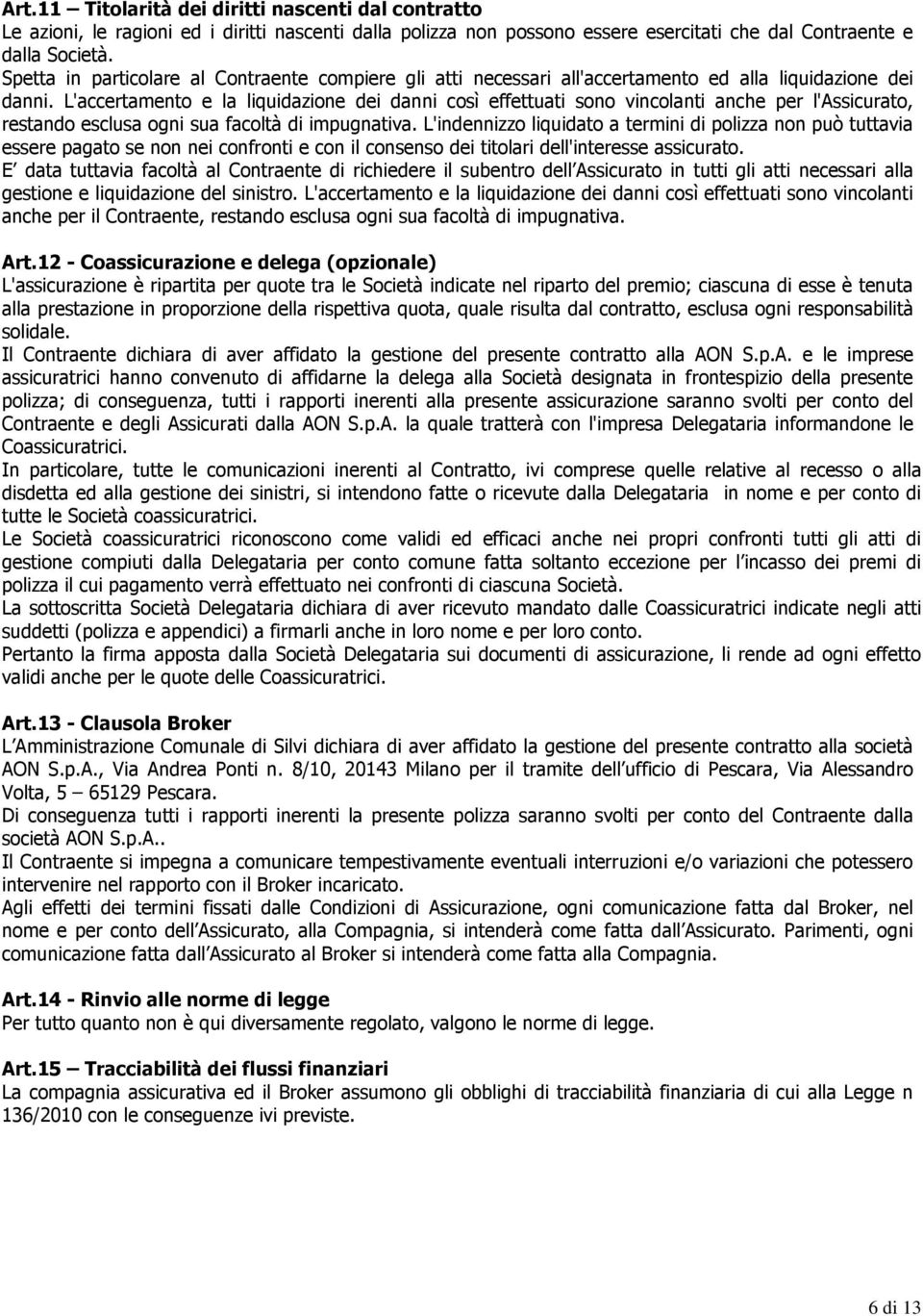 L'accertamento e la liquidazione dei danni così effettuati sono vincolanti anche per l'assicurato, restando esclusa ogni sua facoltà di impugnativa.