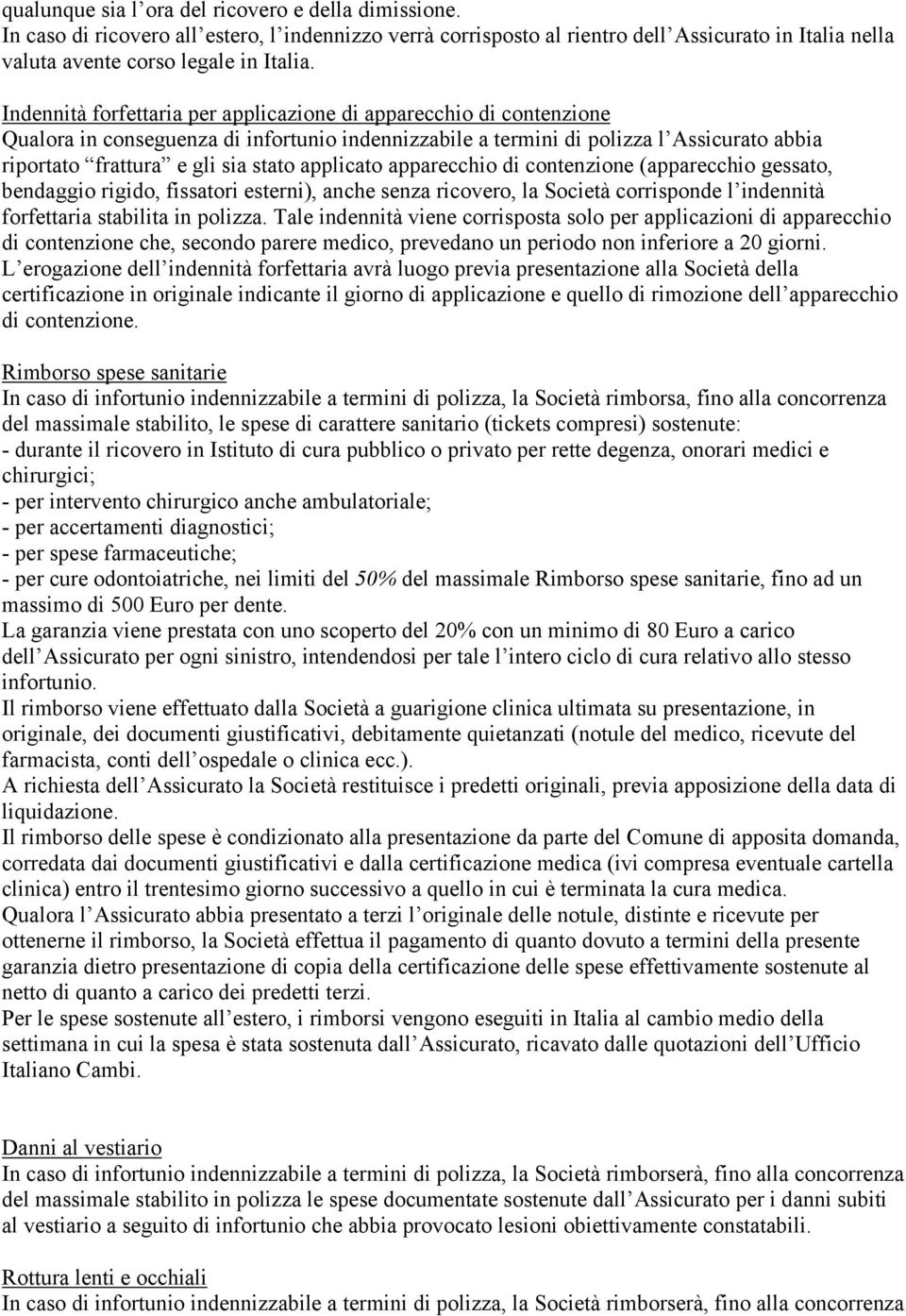 applicato apparecchio di contenzione (apparecchio gessato, bendaggio rigido, fissatori esterni), anche senza ricovero, la Società corrisponde l indennità forfettaria stabilita in polizza.