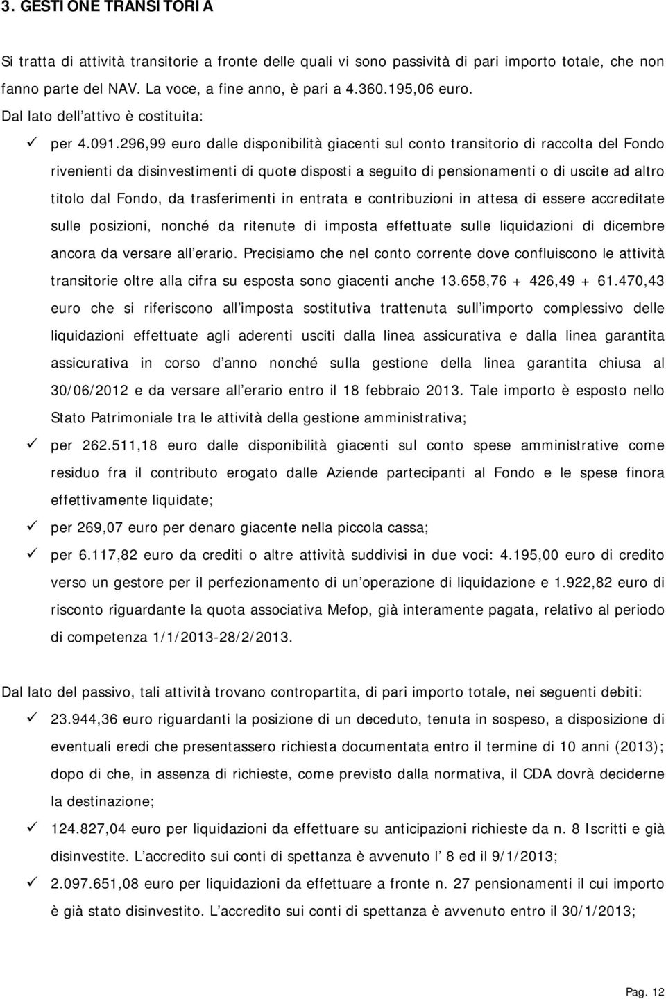 296,99 euro dalle disponibilità giacenti sul conto transitorio di raccolta del Fondo rivenienti da disinvestimenti di quote disposti a seguito di pensionamenti o di uscite ad altro titolo dal Fondo,