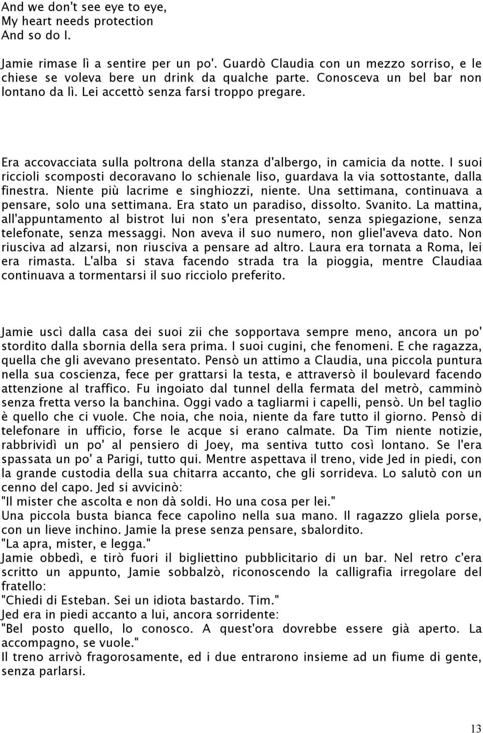 I suoi riccioli scomposti decoravano lo schienale liso, guardava la via sottostante, dalla finestra. Niente più lacrime e singhiozzi, niente. Una settimana, continuava a pensare, solo una settimana.