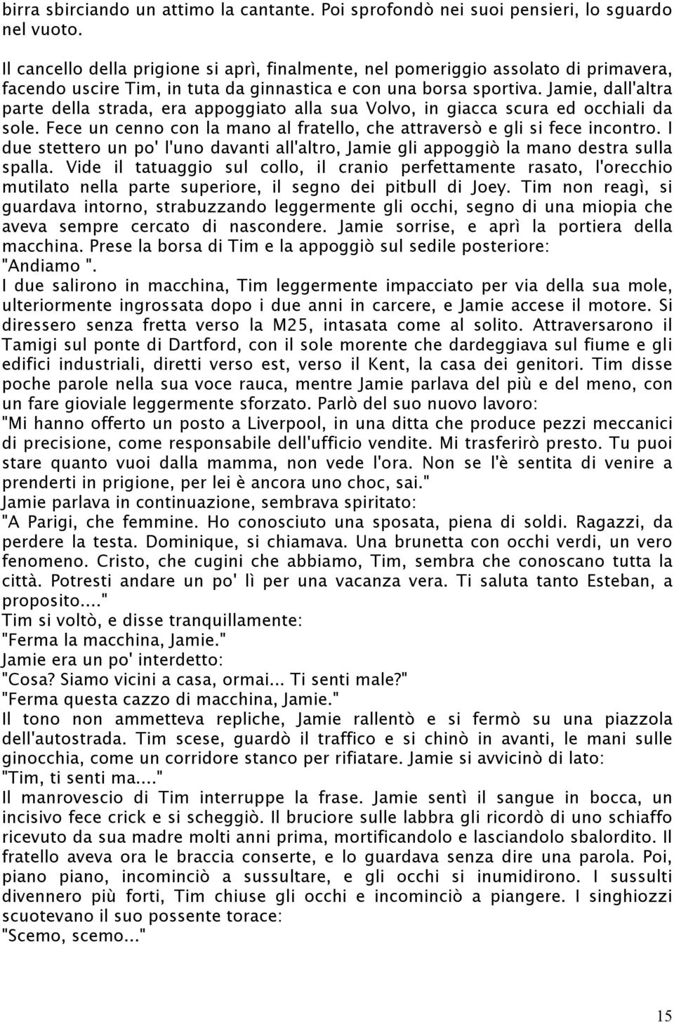 Jamie, dall'altra parte della strada, era appoggiato alla sua Volvo, in giacca scura ed occhiali da sole. Fece un cenno con la mano al fratello, che attraversò e gli si fece incontro.