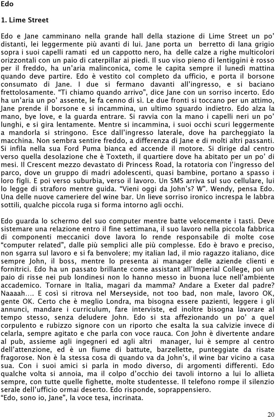 Il suo viso pieno di lentiggini è rosso per il freddo, ha un aria malinconica, come le capita sempre il lunedì mattina quando deve partire.