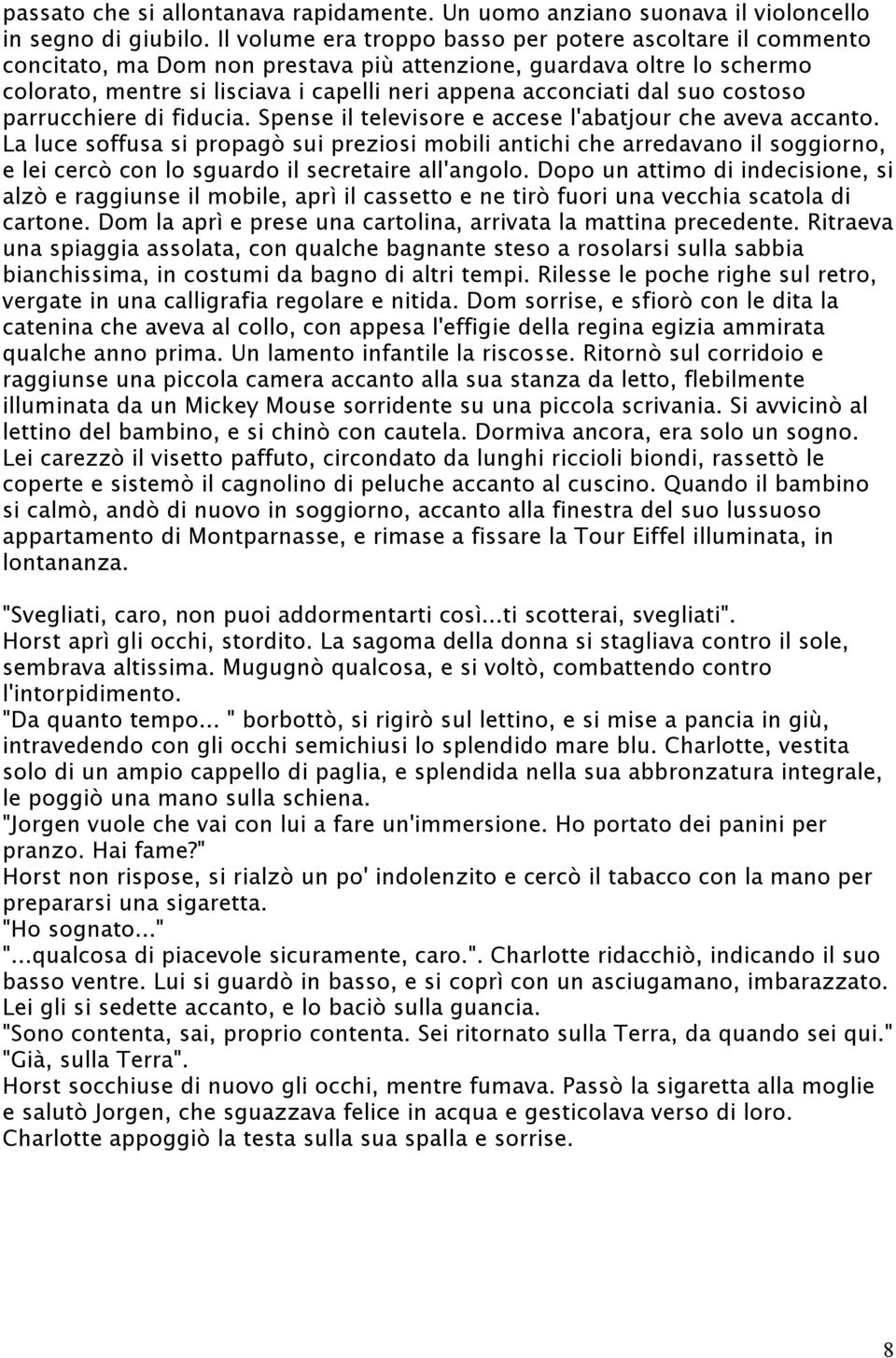 suo costoso parrucchiere di fiducia. Spense il televisore e accese l'abatjour che aveva accanto.