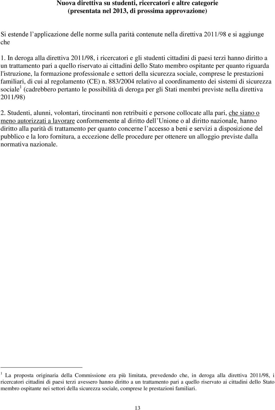 In deroga alla direttiva 2011/98, i ricercatori e gli studenti cittadini di paesi terzi hanno diritto a un trattamento pari a quello riservato ai cittadini dello Stato membro ospitante per quanto