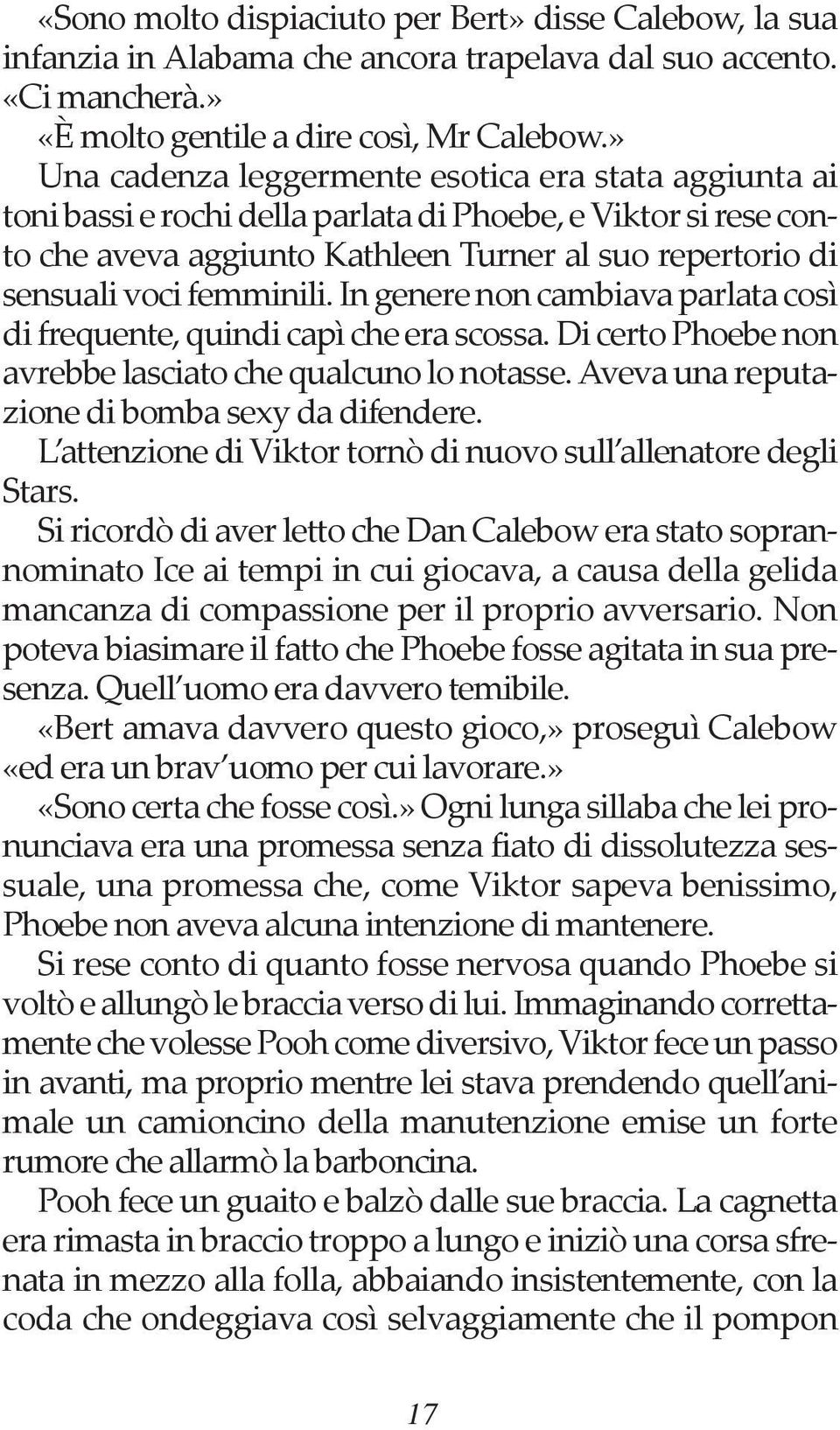 femminili. In genere non cambiava parlata così di frequente, quindi capì che era scossa. Di certo Phoebe non avrebbe lasciato che qualcuno lo notasse. Aveva una reputazione di bomba sexy da difendere.