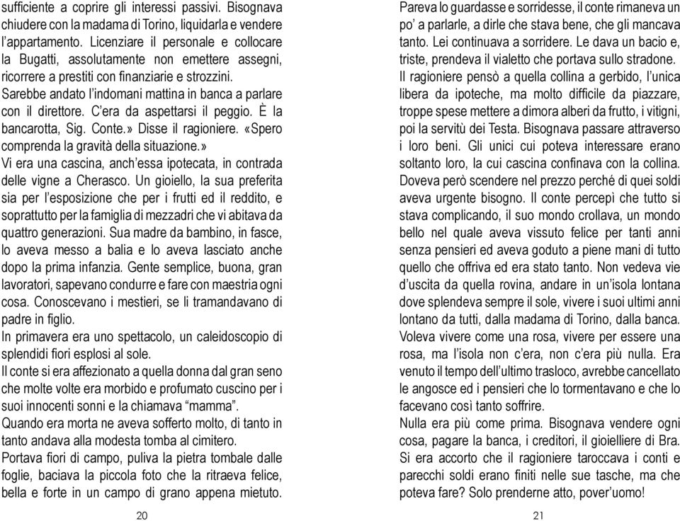 Sarebbe andato l indomani mattina in banca a parlare con il direttore. C era da aspettarsi il peggio. È la bancarotta, Sig. Conte.» Disse il ragioniere. «Spero comprenda la gravità della situazione.