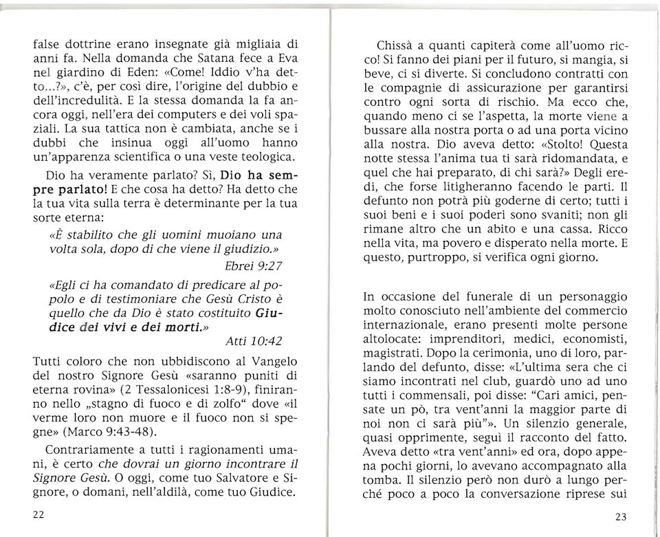 La sua tattica non è cambiata, anche se i dubbi che insinua oggi all'uomo hanno un'apparenza scientifica o una veste teologica. Dio ha veramente parlato? Sì, Dio ha sempre parlato!