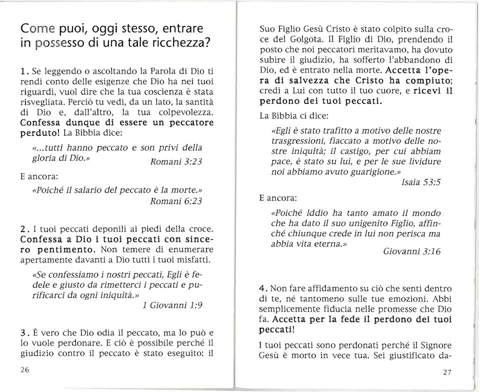 Perciò tu vedi, da un lato, la santità di Dio e, dall'altro, la tua colpevolezza. Confessa dunque di essere un peccatore perduto! La Bibbia dice: «.