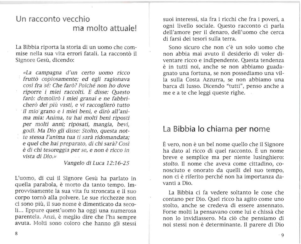 E disse: Questo farò: demò}irò i miei granai e ne fabbricherò dei pi ù vasti, e vi raccoglierò tutto il mio'grano e i miei beni, e dirò all'anima mia: Anima, tu hai molti beni riposti per molti anni;