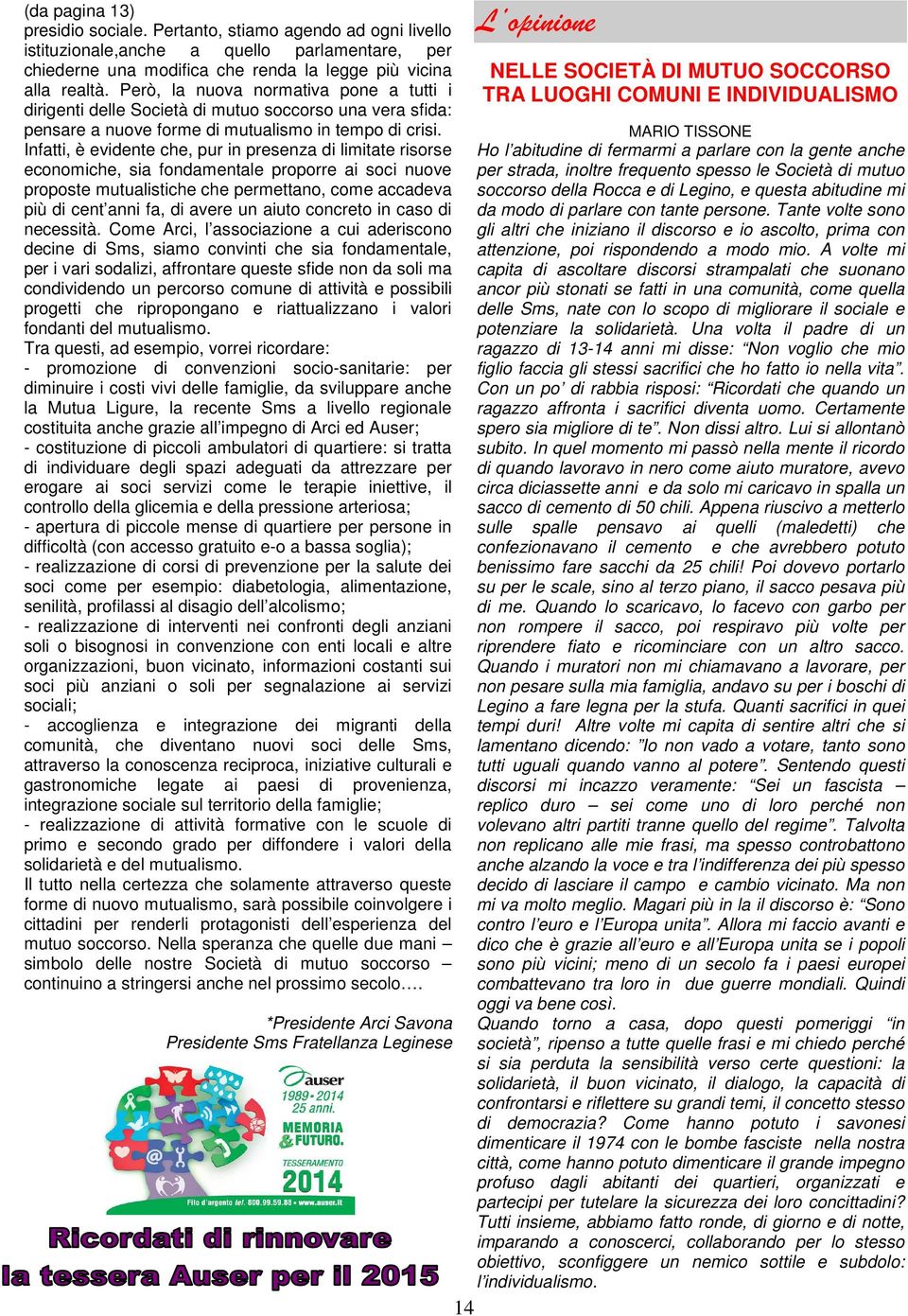 Infatti, è evidente che, pur in presenza di limitate risorse economiche, sia fondamentale proporre ai soci nuove proposte mutualistiche che permettano, come accadeva più di cent anni fa, di avere un