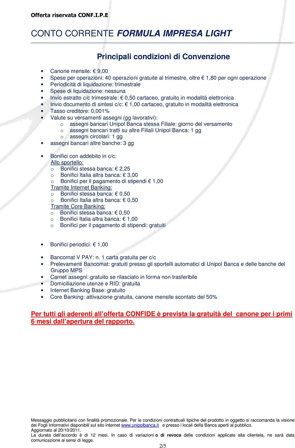 Bonifici stessa banca: 2,25 o Bonifici Italia altra banca: 3,00 o Bonifici per il pagamento di stipendi 1,00 o Bonifici stessa banca: 0,50 o