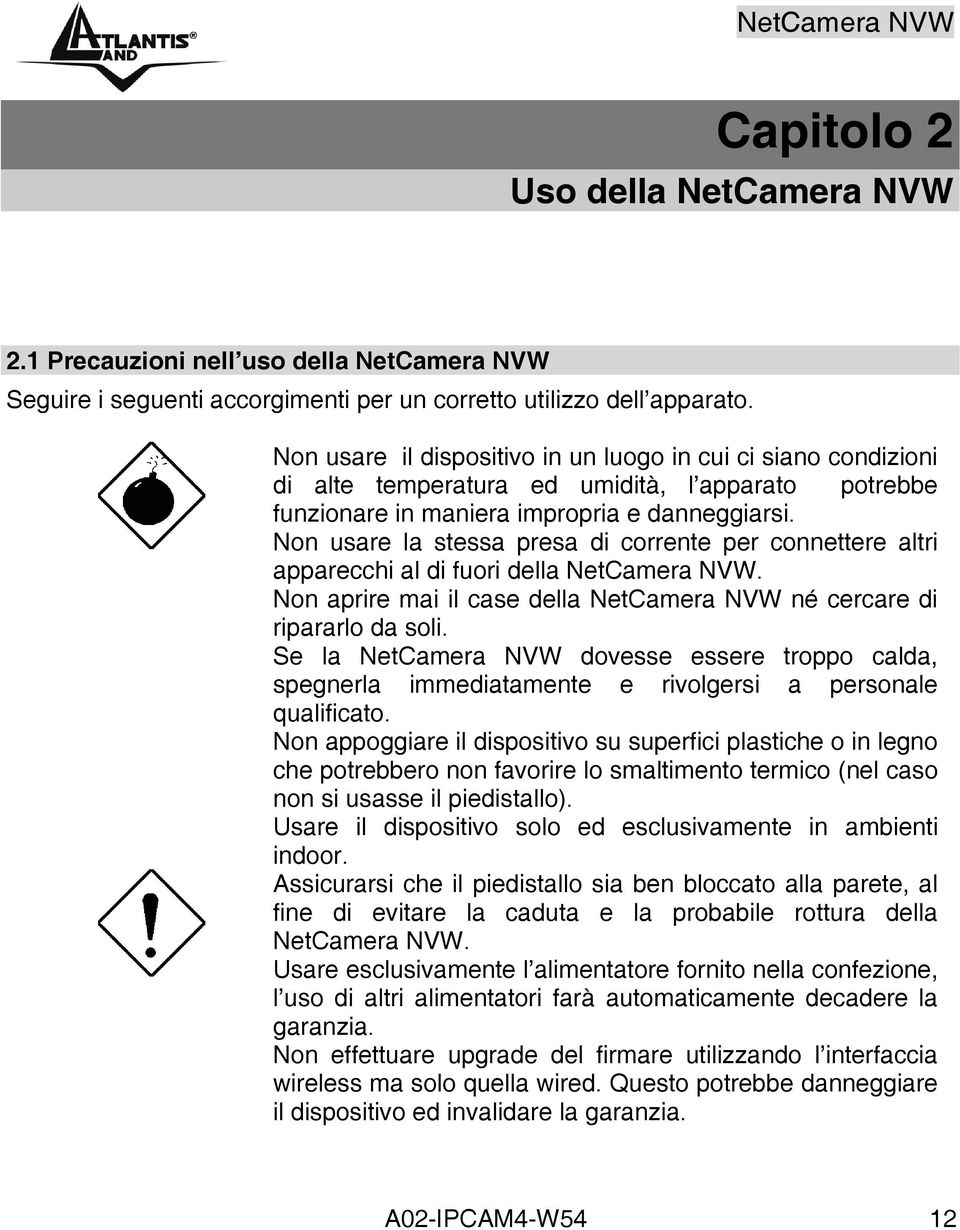 Non usare la stessa presa di corrente per connettere altri apparecchi al di fuori della NetCamera NVW. Non aprire mai il case della NetCamera NVW né cercare di ripararlo da soli.