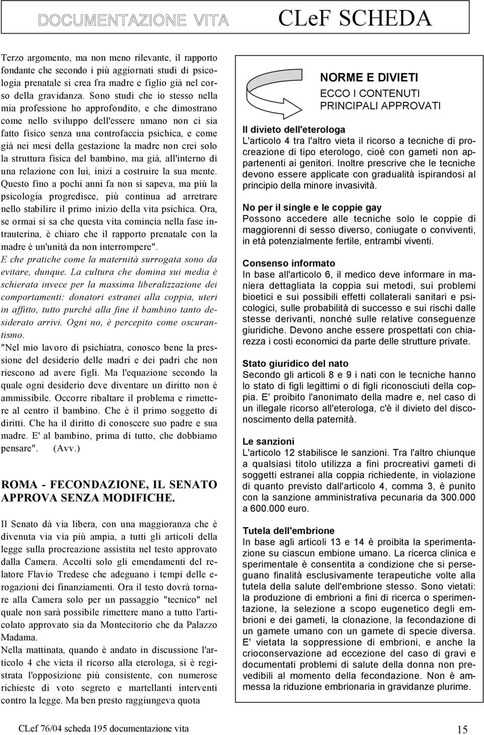 Sono studi che io stesso nella mia professione ho approfondito, e che dimostrano come nello sviluppo dell'essere umano non ci sia fatto fisico senza una controfaccia psichica, e come già nei mesi