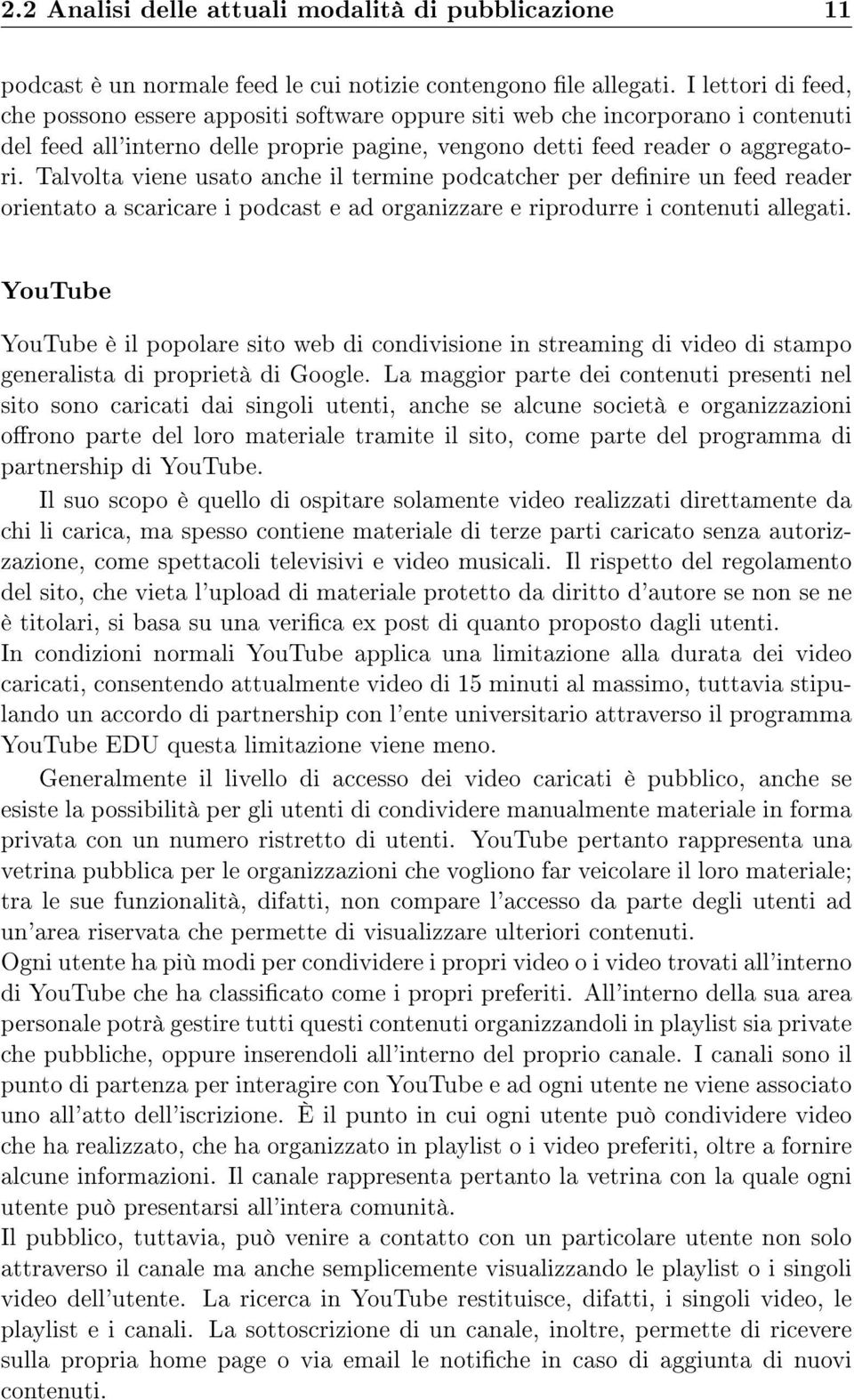 Talvolta viene usato anche il termine podcatcher per denire un feed reader orientato a scaricare i podcast e ad organizzare e riprodurre i contenuti allegati.