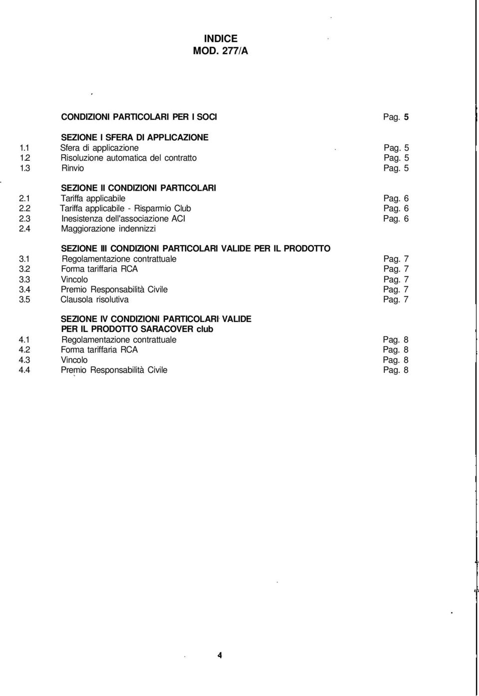 1 Regolamentazione contrattuale Pag. 7 3.2 Forma tariffaria RCA Pag. 7 3.3 Vincolo Pag. 7 3.4 Premio Responsabilità Civile Pag. 7 3.5 Clausola risolutiva Pag.