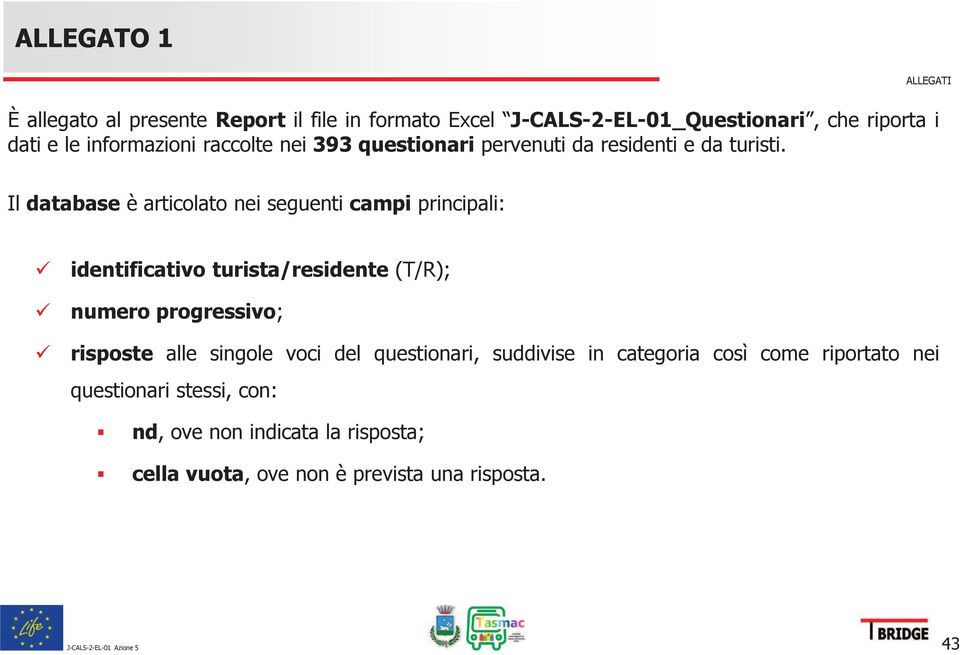 Il database è articolato nei seguenti campi principali: ü identificativo turista/residente (T/R); ü numero progressivo; ü